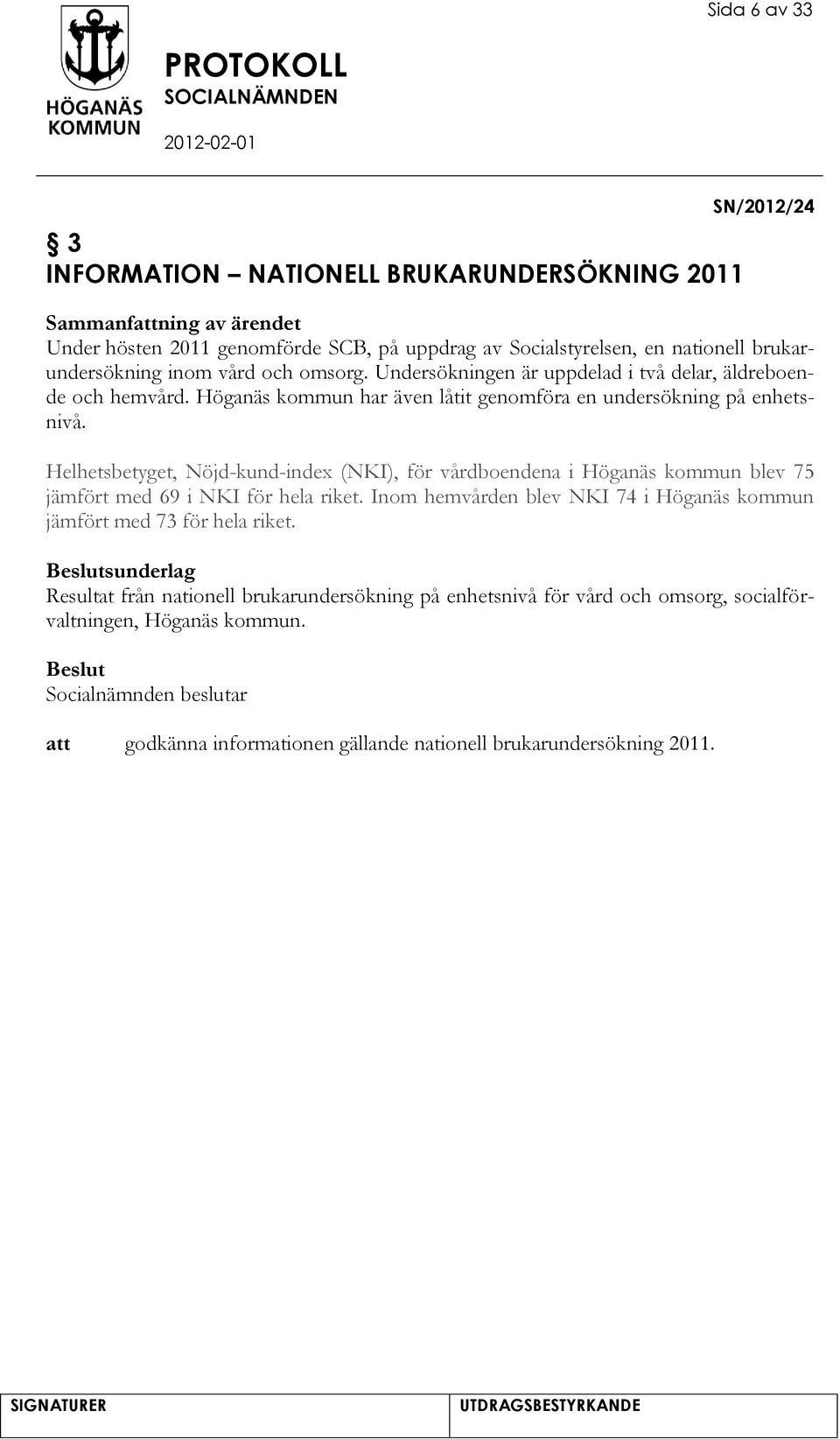 Helhetsbetyget, Nöjd-kund-index (NKI), för vårdboendena i Höganäs kommun blev 75 jämfört med 69 i NKI för hela riket.