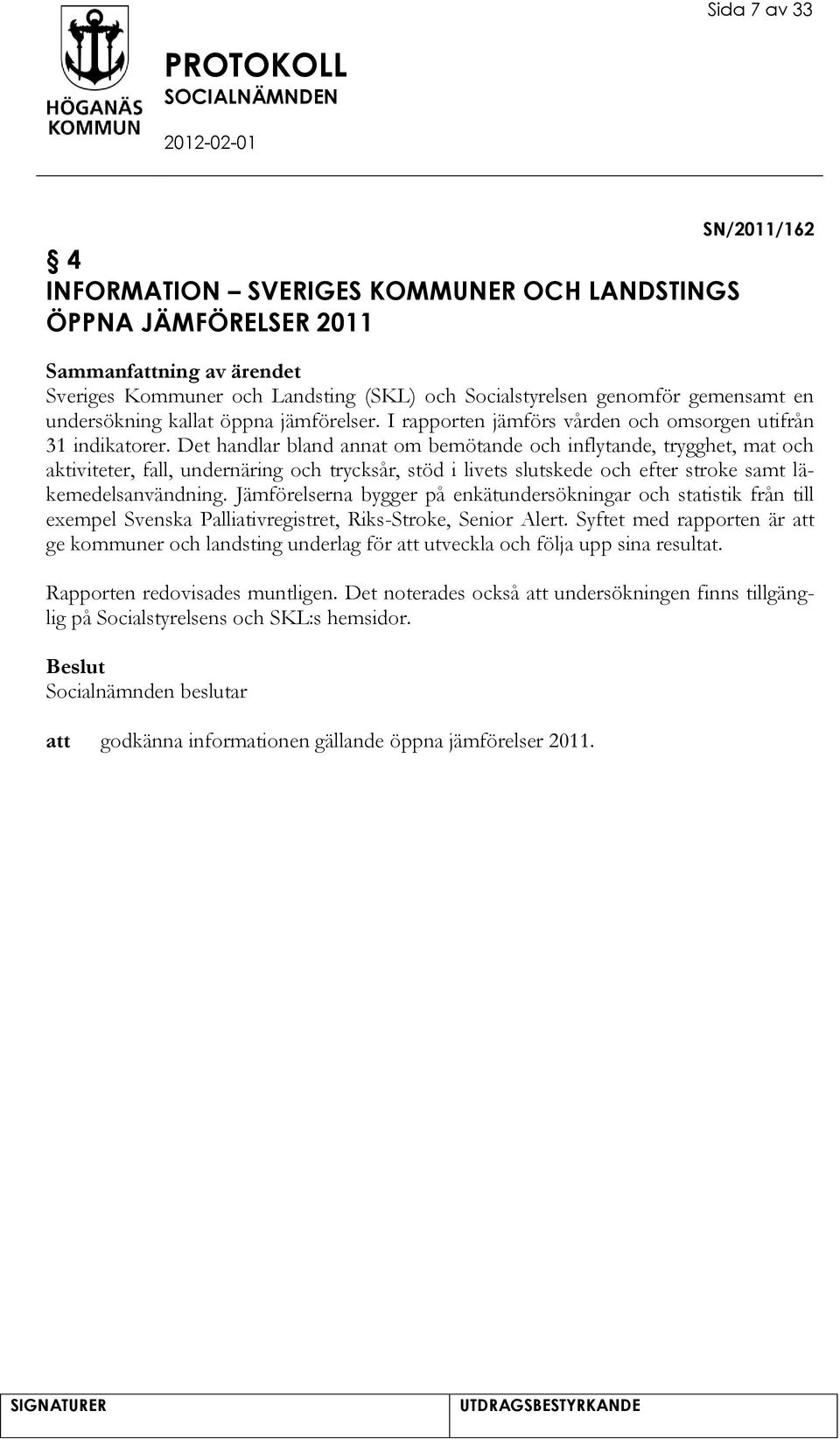 Det handlar bland annat om bemötande och inflytande, trygghet, mat och aktiviteter, fall, undernäring och trycksår, stöd i livets slutskede och efter stroke samt läkemedelsanvändning.