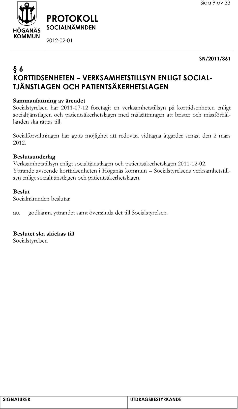 Socialförvaltningen har getts möjlighet redovisa vidtagna åtgärder senast den 2 mars 2012. sunderlag Verksamhetstillsyn enligt socialtjänstlagen och patientsäkerhetslagen 2011-12-02.