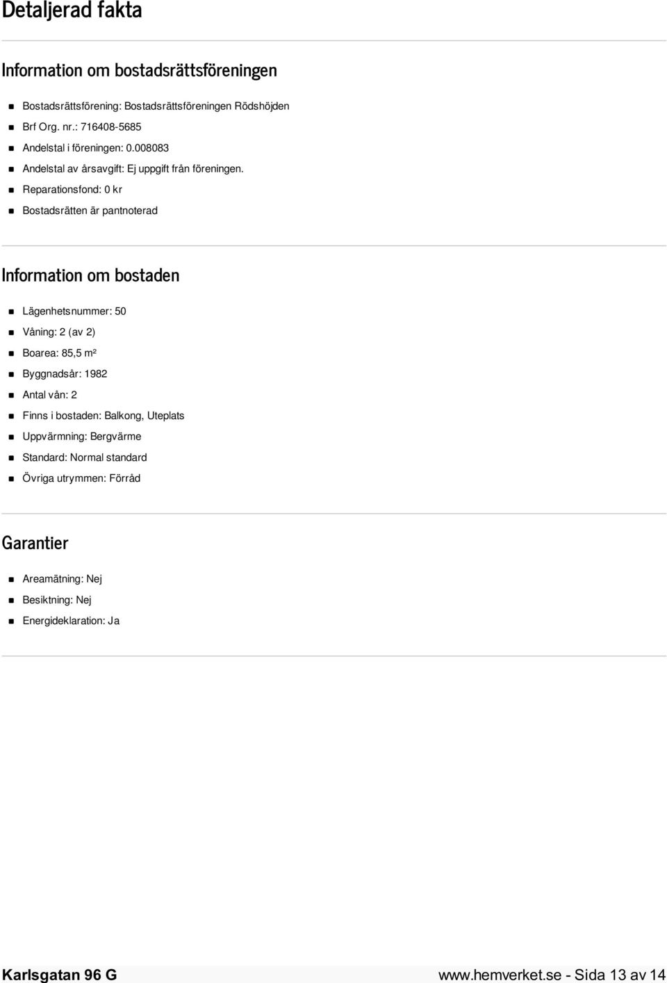 Reparationsfond: 0 kr Bostadsrätten är pantnoterad Information om bostaden Lägenhetsnummer: 50 Våning: 2 (av 2) Boarea: 85,5 m² Byggnadsår: 1982