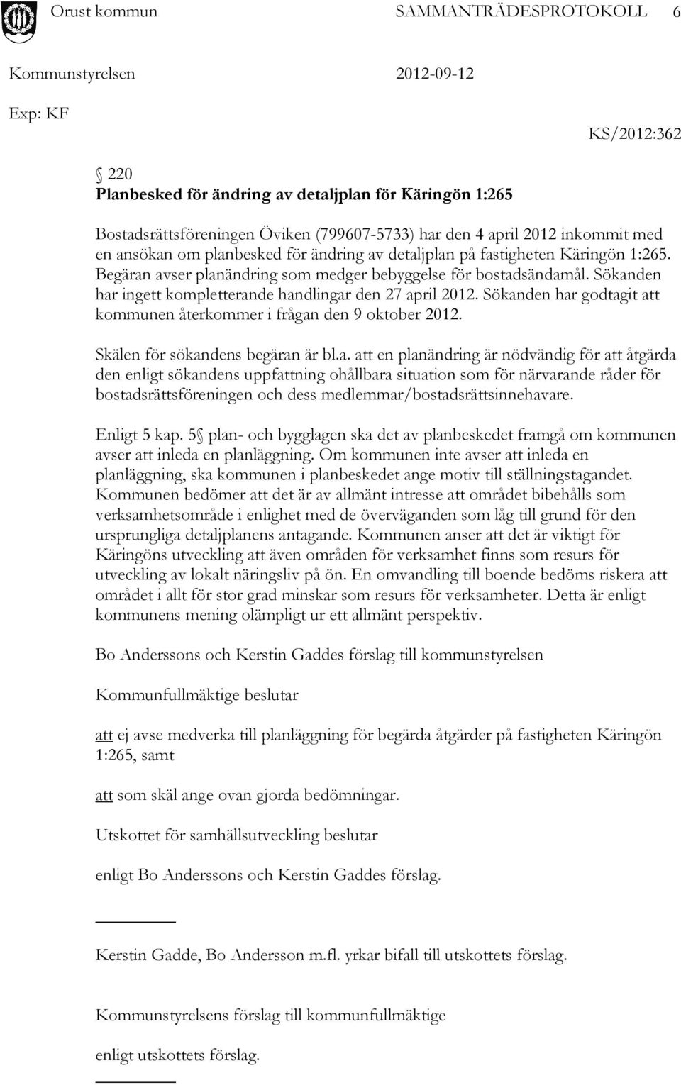 Sökanden har godtagit att kommunen återkommer i frågan den 9 oktober 2012. Skälen för sökandens begäran är bl.a. att en planändring är nödvändig för att åtgärda den enligt sökandens uppfattning