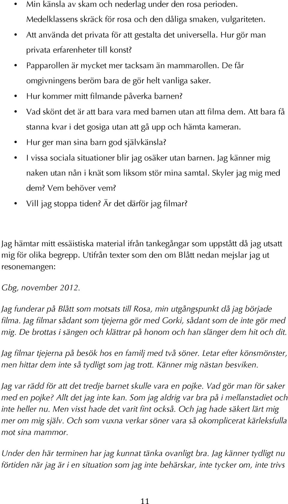 Vad skönt det är att bara vara med barnen utan att filma dem. Att bara få stanna kvar i det gosiga utan att gå upp och hämta kameran. Hur ger man sina barn god självkänsla?