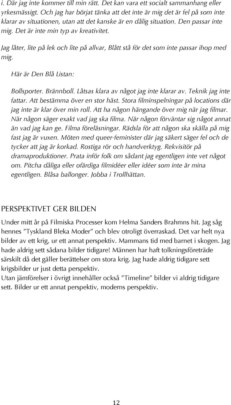 Jag låter, lite på lek och lite på allvar, Blått stå för det som inte passar ihop med mig. Här är Den Blå Listan: Bollsporter. Brännboll. Låtsas klara av något jag inte klarar av.