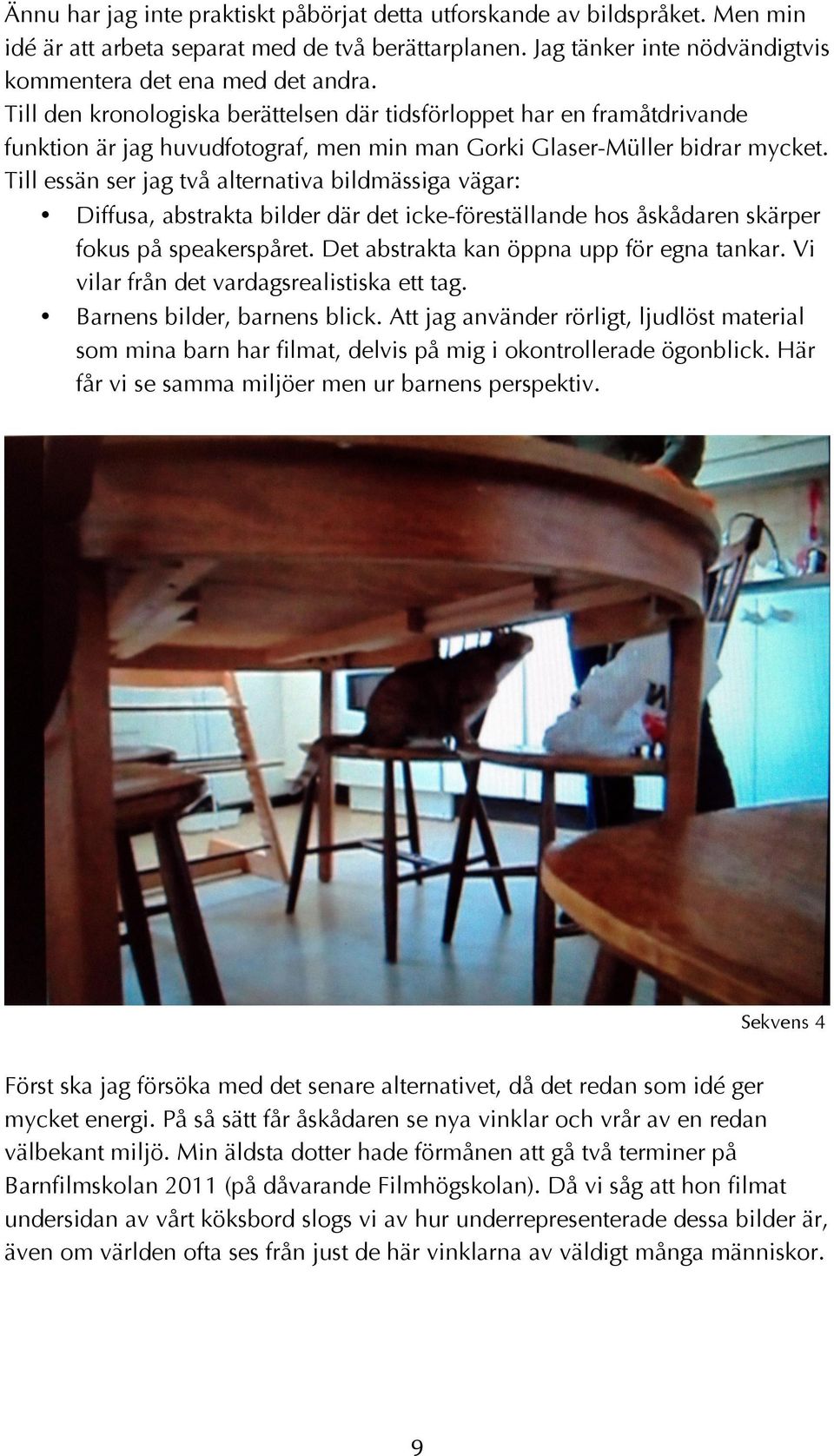 Till essän ser jag två alternativa bildmässiga vägar: Diffusa, abstrakta bilder där det icke-föreställande hos åskådaren skärper fokus på speakerspåret. Det abstrakta kan öppna upp för egna tankar.