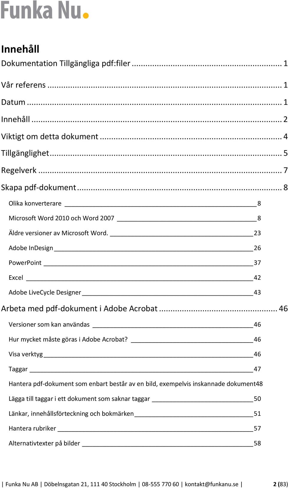 23 Adobe InDesign 26 PowerPoint 37 Excel 42 Adobe LiveCycle Designer 43 Arbeta med pdf-dokument i Adobe Acrobat... 46 Versioner som kan användas 46 Hur mycket måste göras i Adobe Acrobat?