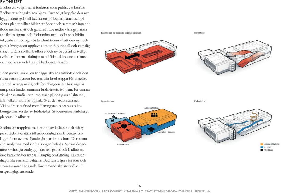 De nedre våningsplanen är således öppna och förbundna med badhusets bibliotek, café och övriga studentfunktioner så att den nya och gamla byggnaden upplevs som en funktionell och rumslig enhet.