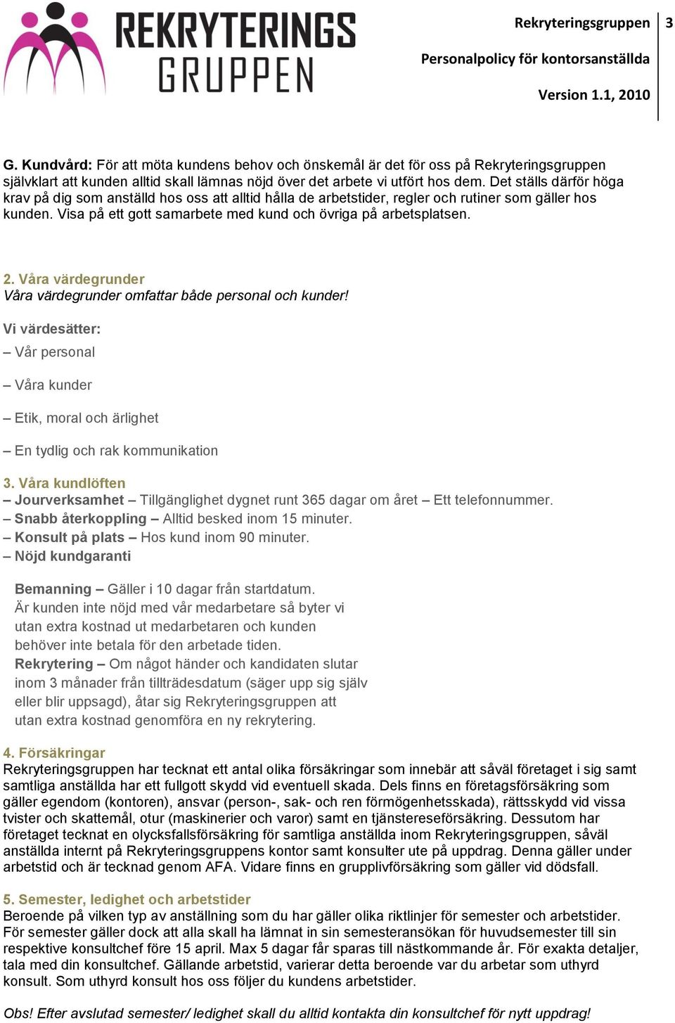 Våra värdegrunder Våra värdegrunder omfattar både personal och kunder! Vi värdesätter: Vår personal Våra kunder Etik, moral och ärlighet En tydlig och rak kommunikation 3.