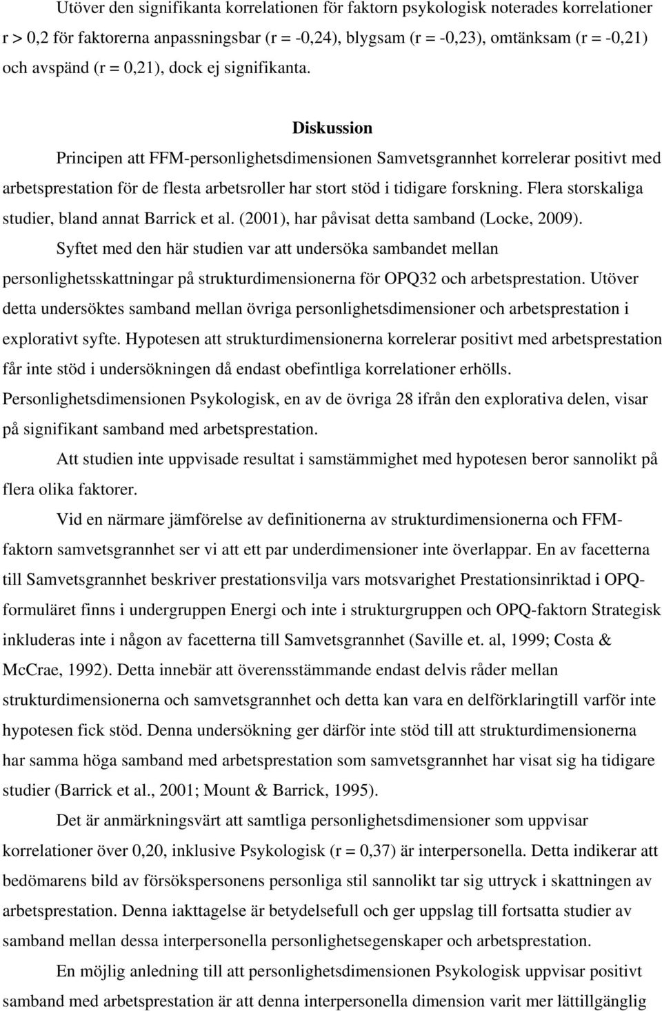 Diskussion Principen att FFM-personlighetsdimensionen Samvetsgrannhet korrelerar positivt med arbetsprestation för de flesta arbetsroller har stort stöd i tidigare forskning.