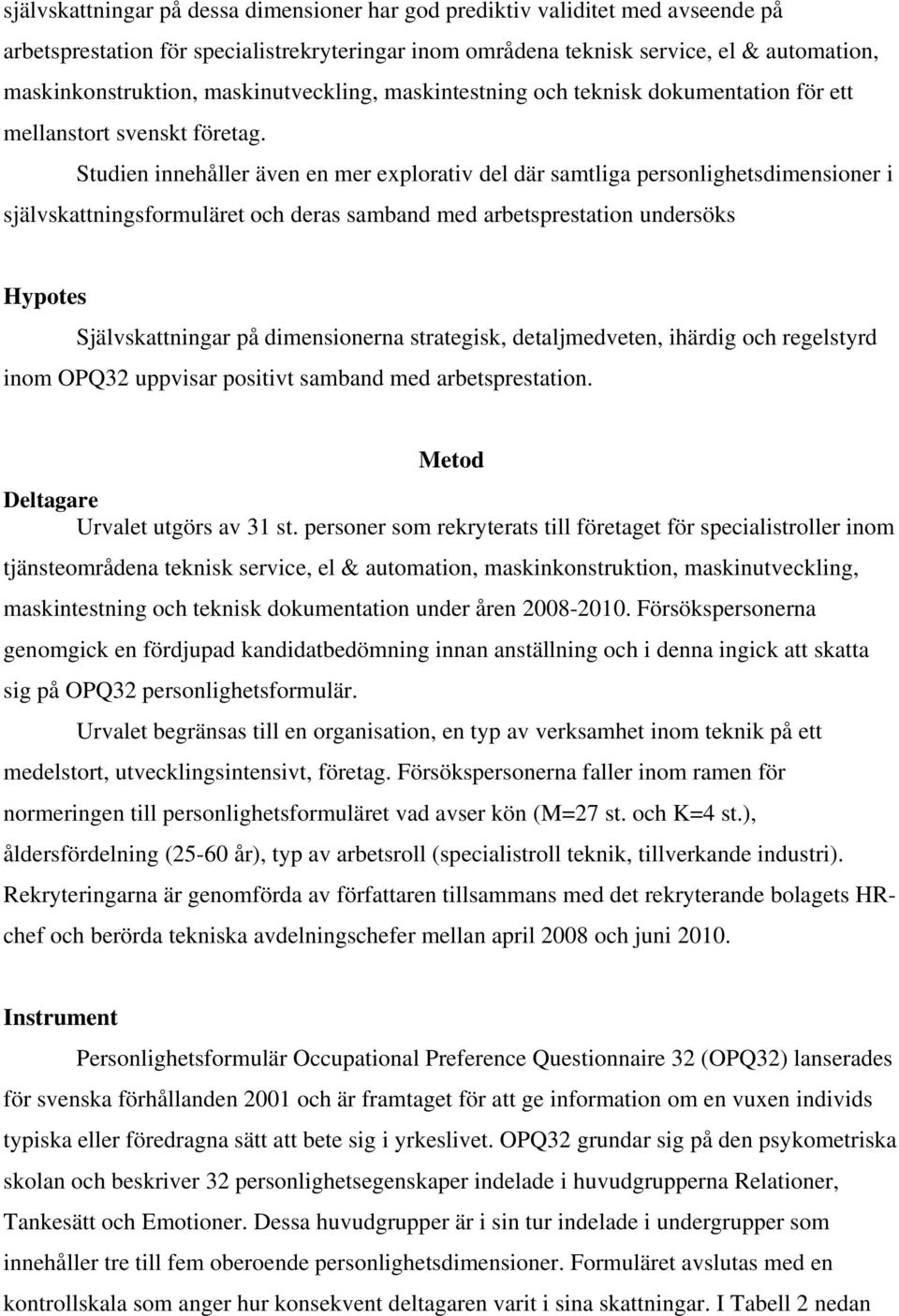 Studien innehåller även en mer explorativ del där samtliga personlighetsdimensioner i självskattningsformuläret och deras samband med arbetsprestation undersöks Hypotes Självskattningar på