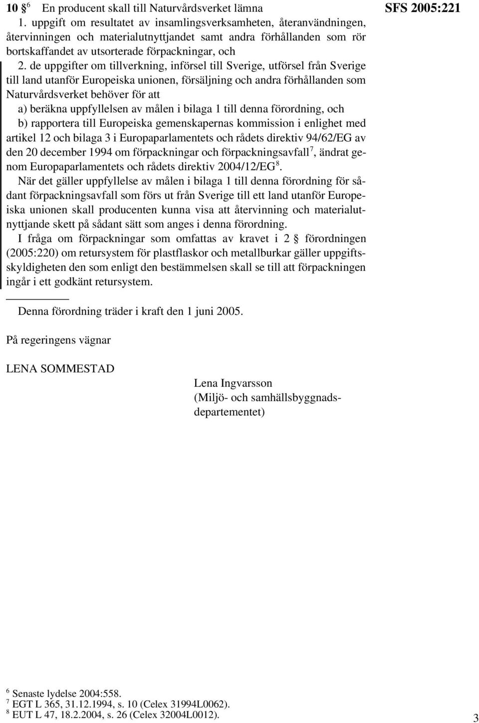 de uppgifter om tillverkning, införsel till Sverige, utförsel från Sverige till land utanför Europeiska unionen, försäljning och andra förhållanden som Naturvårdsverket behöver för att a) beräkna