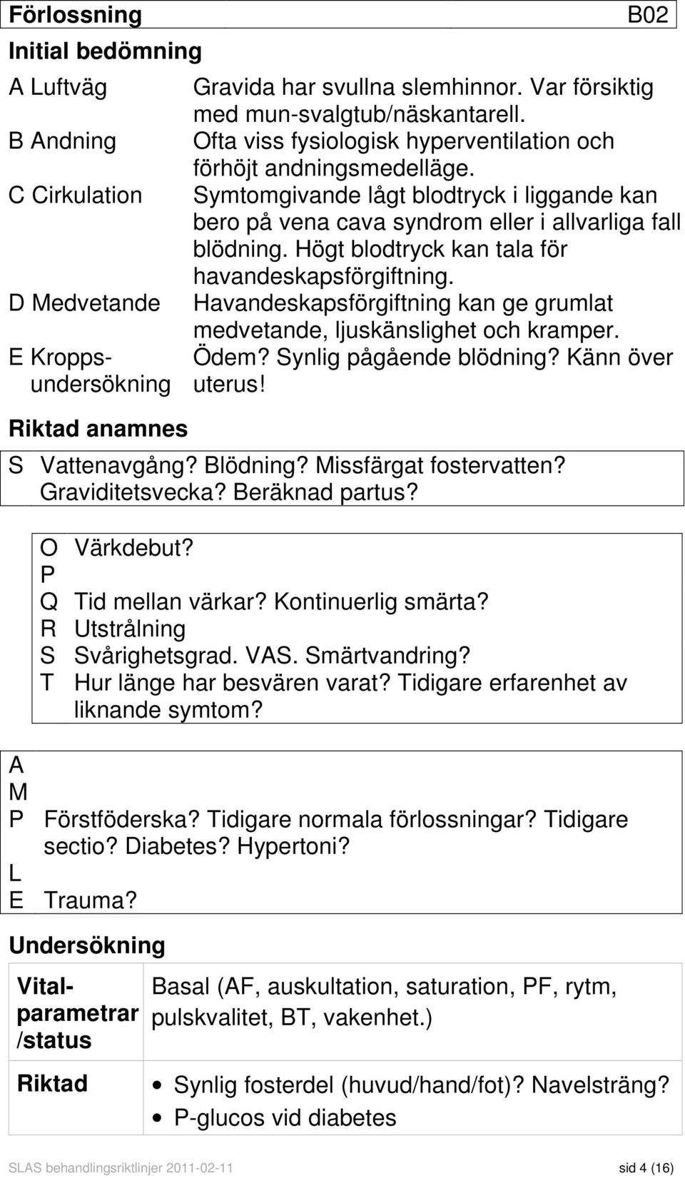 Högt blodtryck kan tala för havandeskapsförgiftning. Havandeskapsförgiftning kan ge grumlat medvetande, ljuskänslighet och kramper. Ödem? Synlig pågående blödning? Känn över uterus! S Vattenavgång?