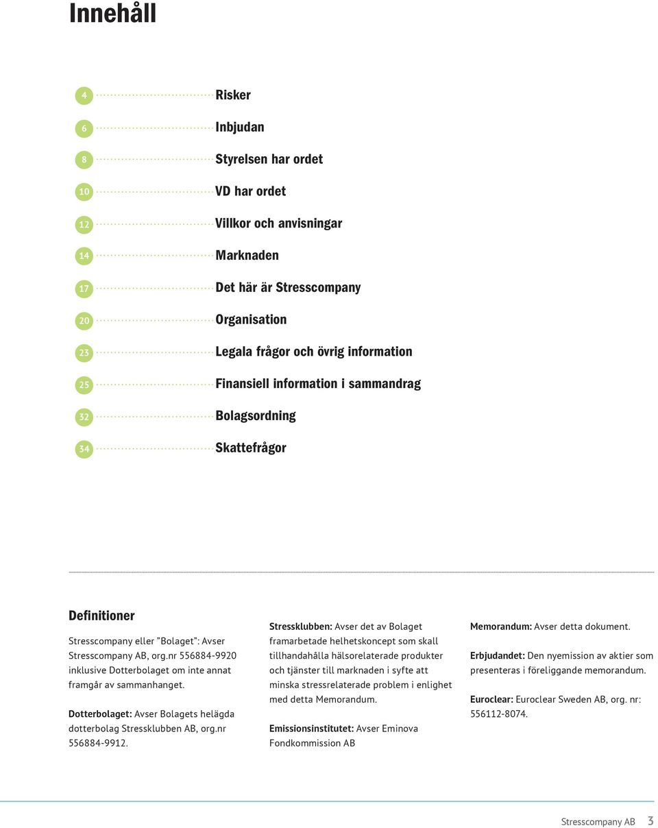 nr 556884-9920 inklusive Dotterbolaget om inte annat framgår av sammanhanget. Dotterbolaget: Avser Bolagets helägda dotterbolag Stressklubben AB, org.nr 556884-9912.