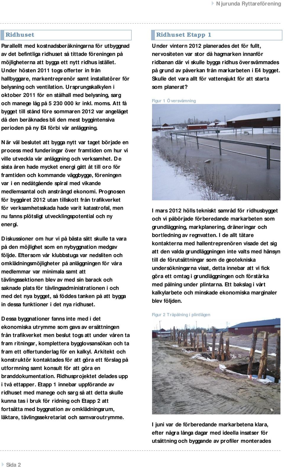 Ursprungskalkylen i oktober 2011 för en stålhall med belysning, sarg och manege låg på 5 230 000 kr inkl. moms.