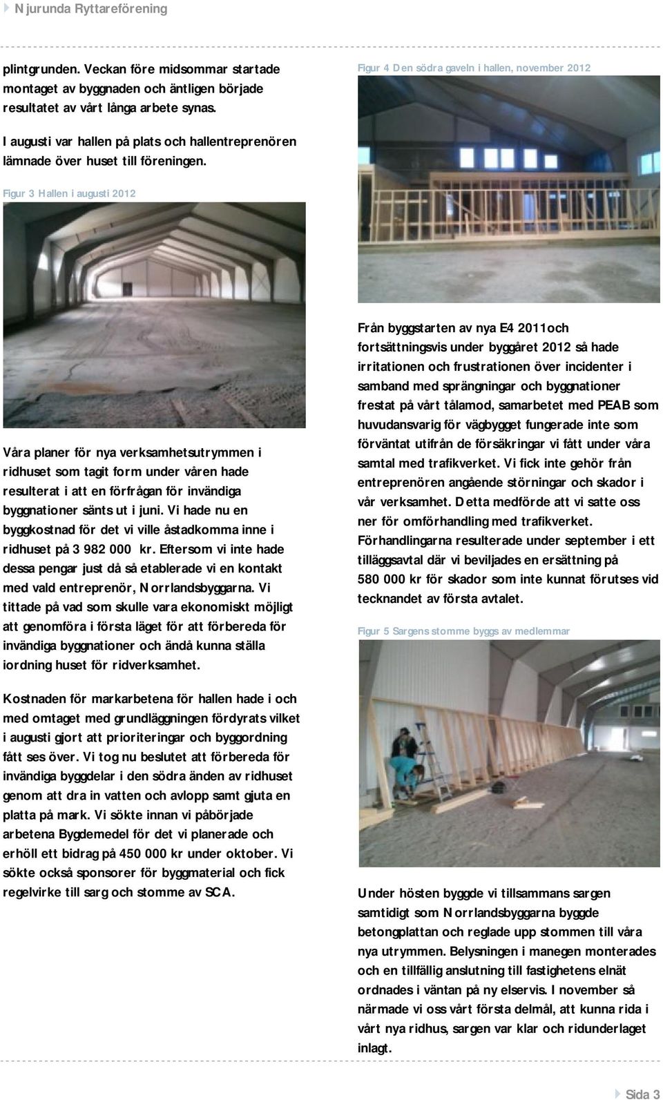 Figur 3 Hallen i augusti 2012 Våra planer för nya verksamhetsutrymmen i ridhuset som tagit form under våren hade resulterat i att en förfrågan för invändiga byggnationer sänts ut i juni.