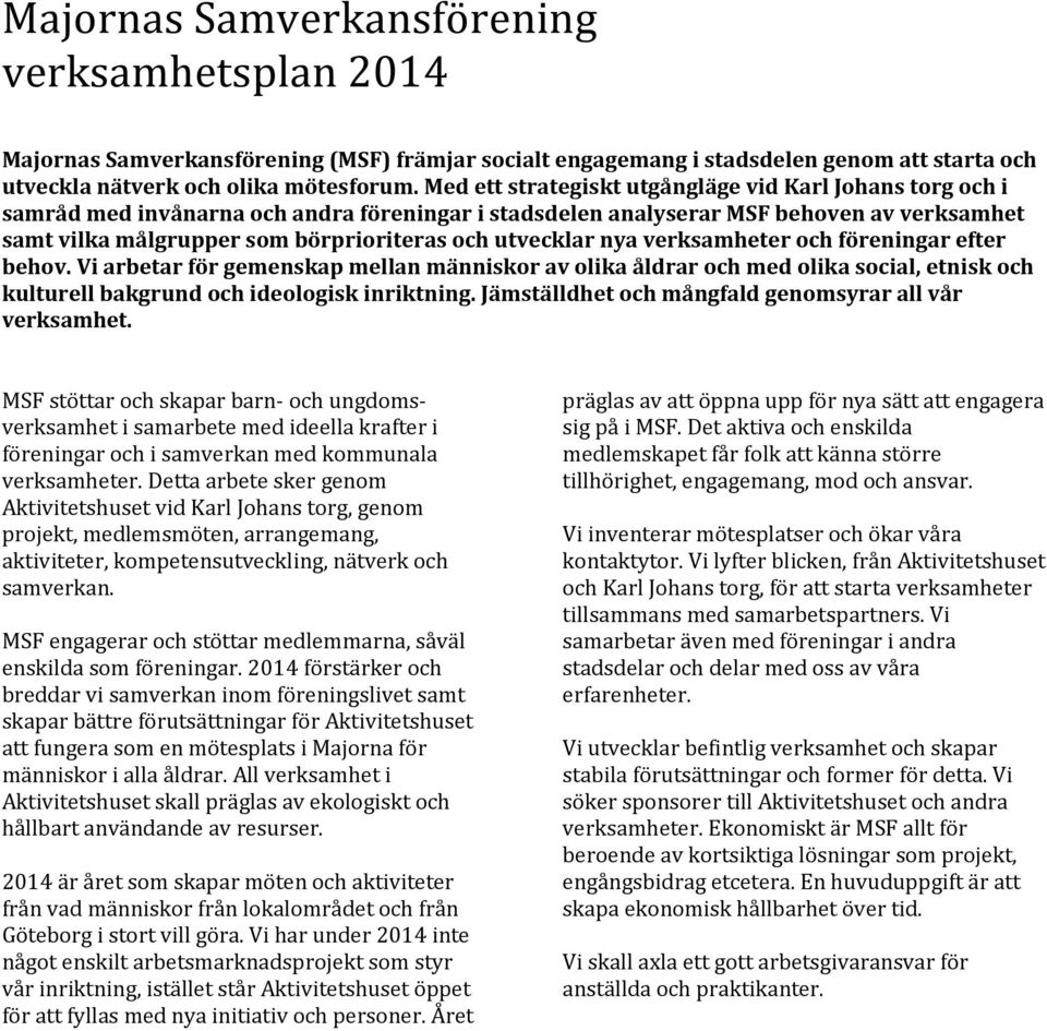 utvecklar nya verksamheter och föreningar efter behov. Vi arbetar för gemenskap mellan människor av olika åldrar och med olika social, etnisk och kulturell bakgrund och ideologisk inriktning.