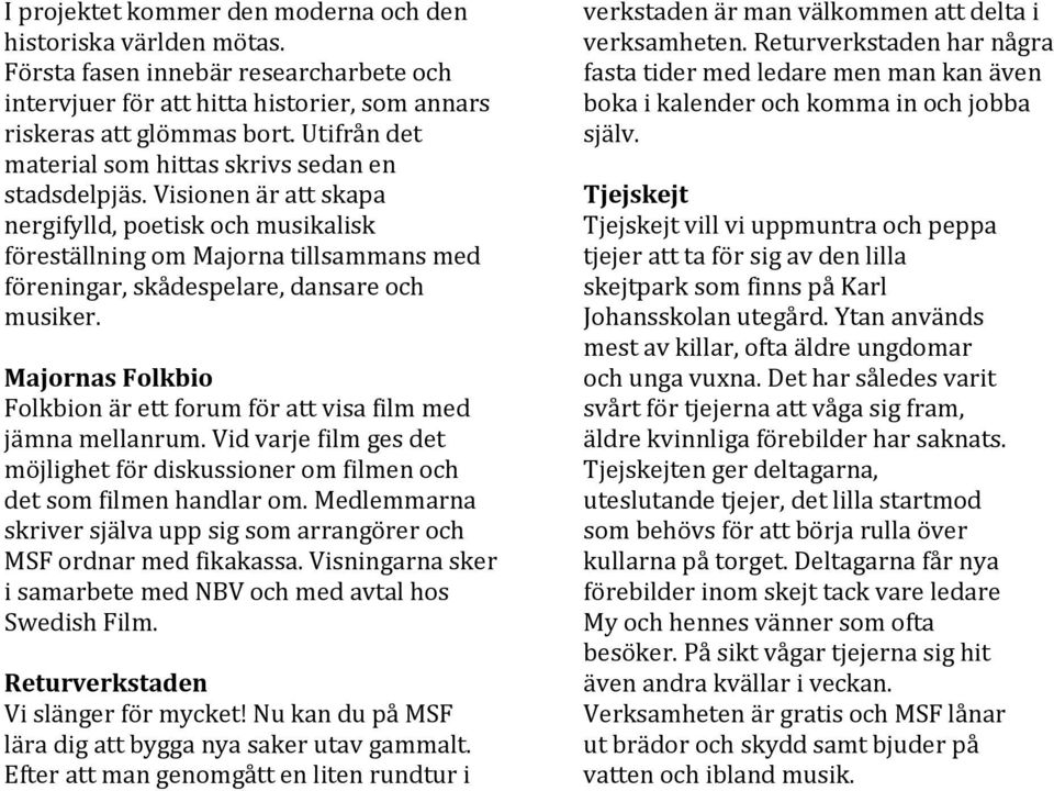 Visionen är att skapa nergifylld, poetisk och musikalisk föreställning om Majorna tillsammans med föreningar, skådespelare, dansare och musiker.