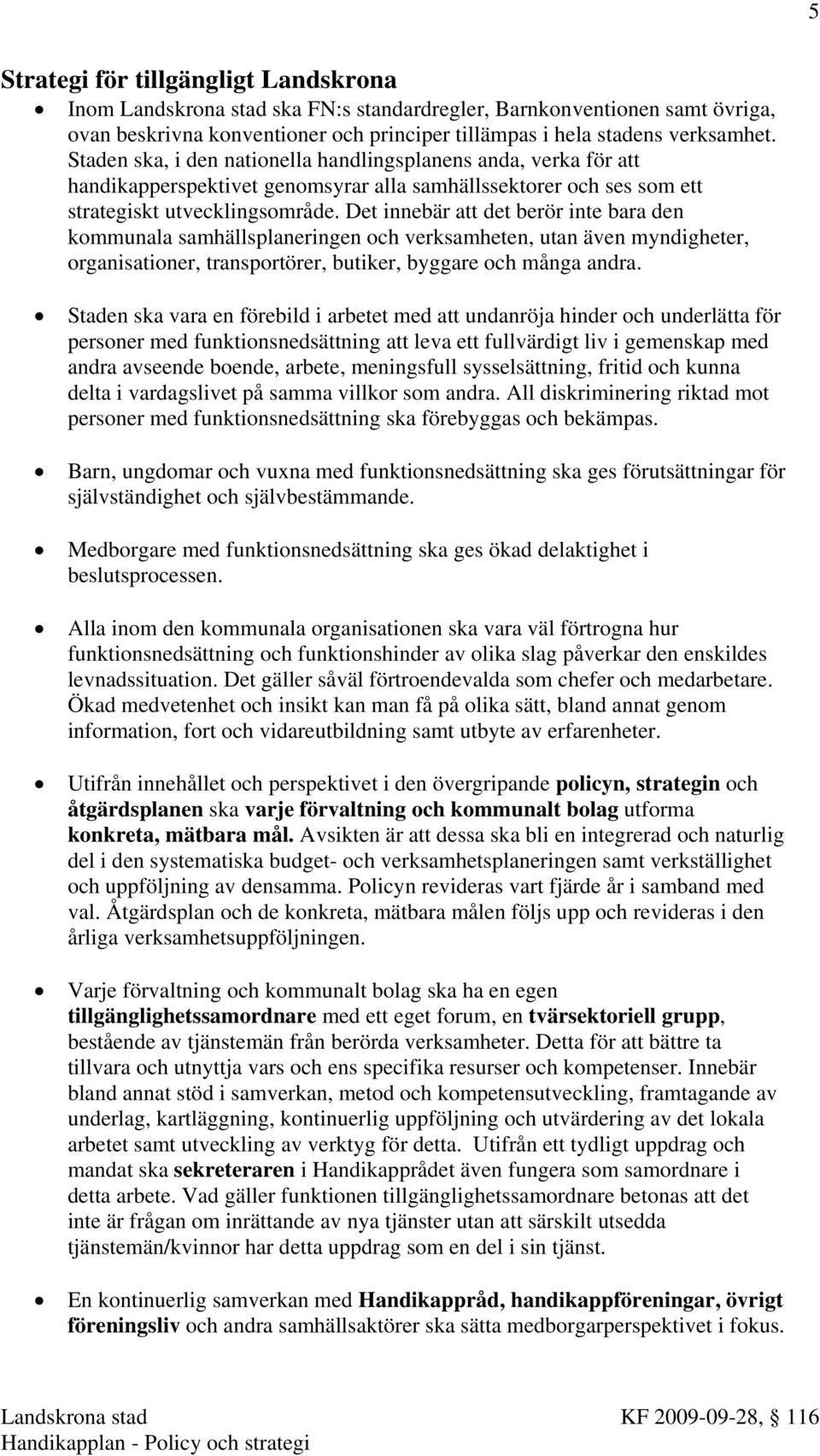 Det innebär att det berör inte bara den kommunala samhällsplaneringen och verksamheten, utan även myndigheter, organisationer, transportörer, butiker, byggare och många andra.