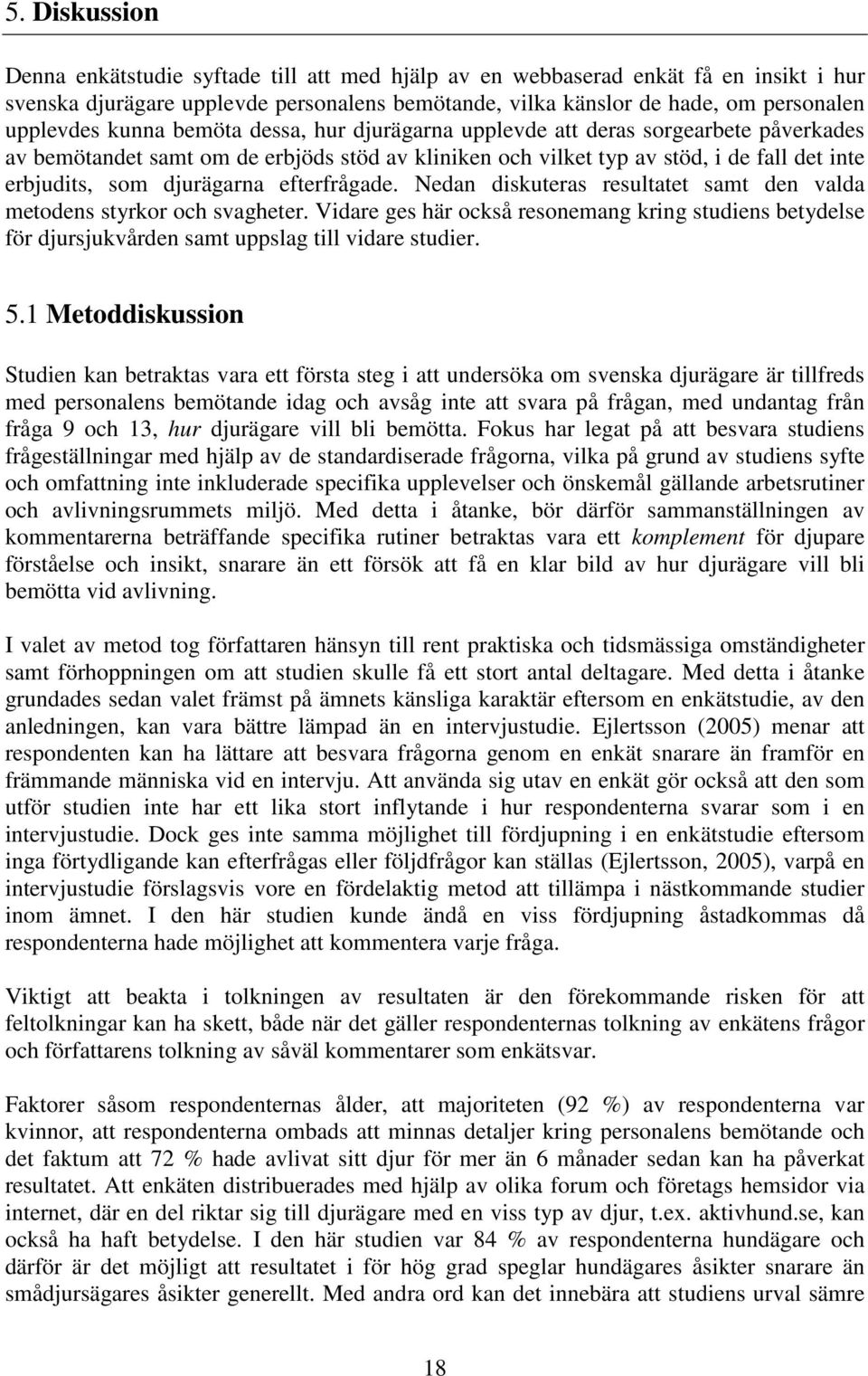 efterfrågade. Nedan diskuteras resultatet samt den valda metodens styrkor och svagheter. Vidare ges här också resonemang kring studiens betydelse för djursjukvården samt uppslag till vidare studier.