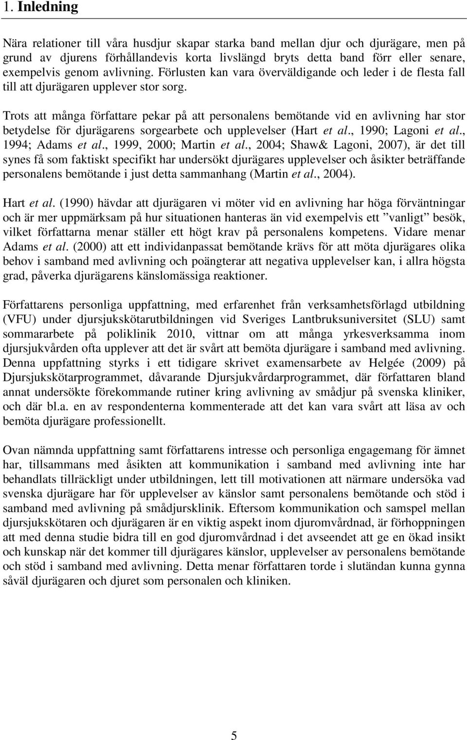 Trots att många författare pekar på att personalens bemötande vid en avlivning har stor betydelse för djurägarens sorgearbete och upplevelser (Hart et al., 1990; Lagoni et al., 1994; Adams et al.