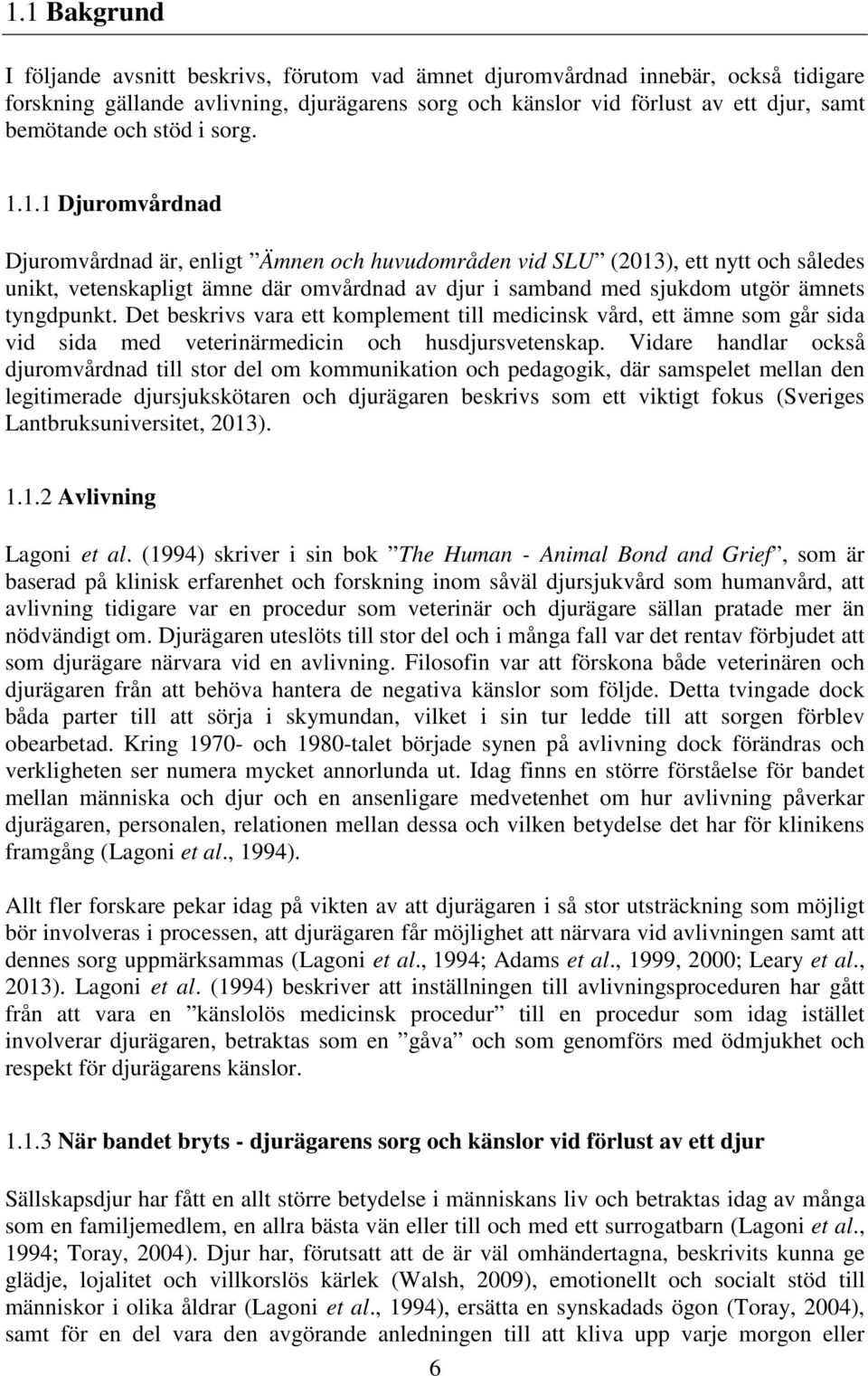 1.1 Djuromvårdnad Djuromvårdnad är, enligt Ämnen och huvudområden vid SLU (2013), ett nytt och således unikt, vetenskapligt ämne där omvårdnad av djur i samband med sjukdom utgör ämnets tyngdpunkt.