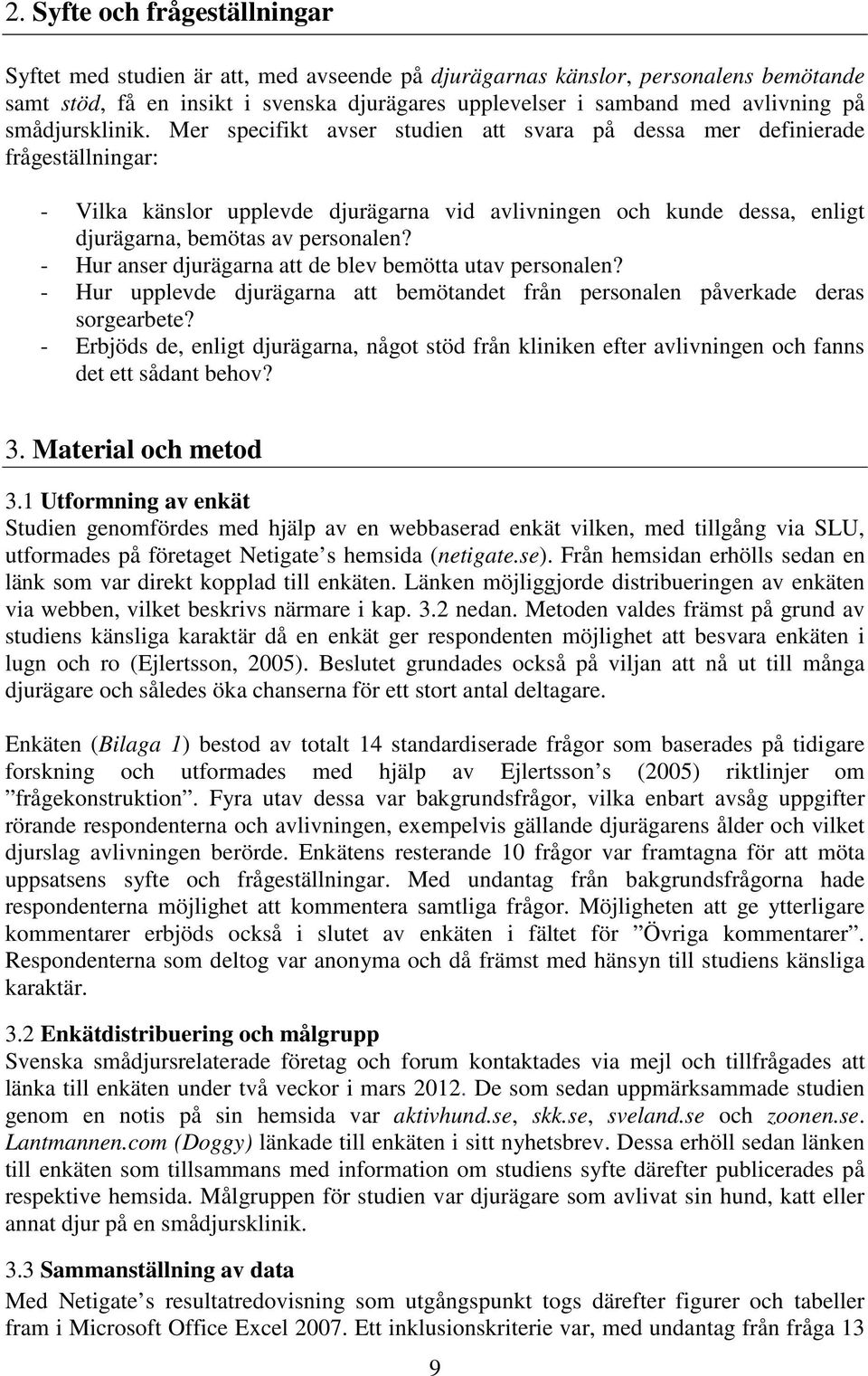 Mer specifikt avser studien att svara på dessa mer definierade frågeställningar: - Vilka känslor upplevde djurägarna vid avlivningen och kunde dessa, enligt djurägarna, bemötas av personalen?