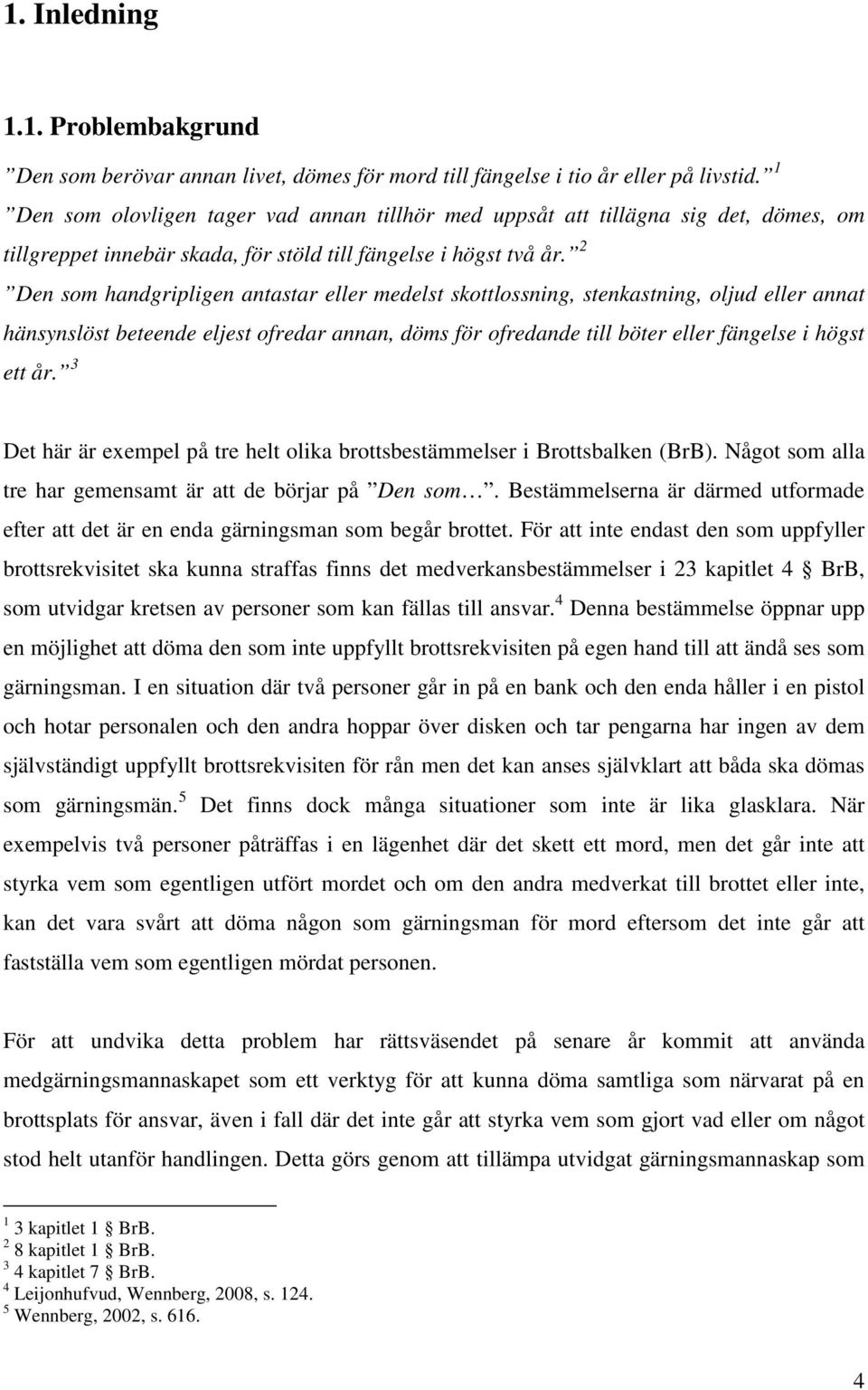 2 Den som handgripligen antastar eller medelst skottlossning, stenkastning, oljud eller annat hänsynslöst beteende eljest ofredar annan, döms för ofredande till böter eller fängelse i högst ett år.