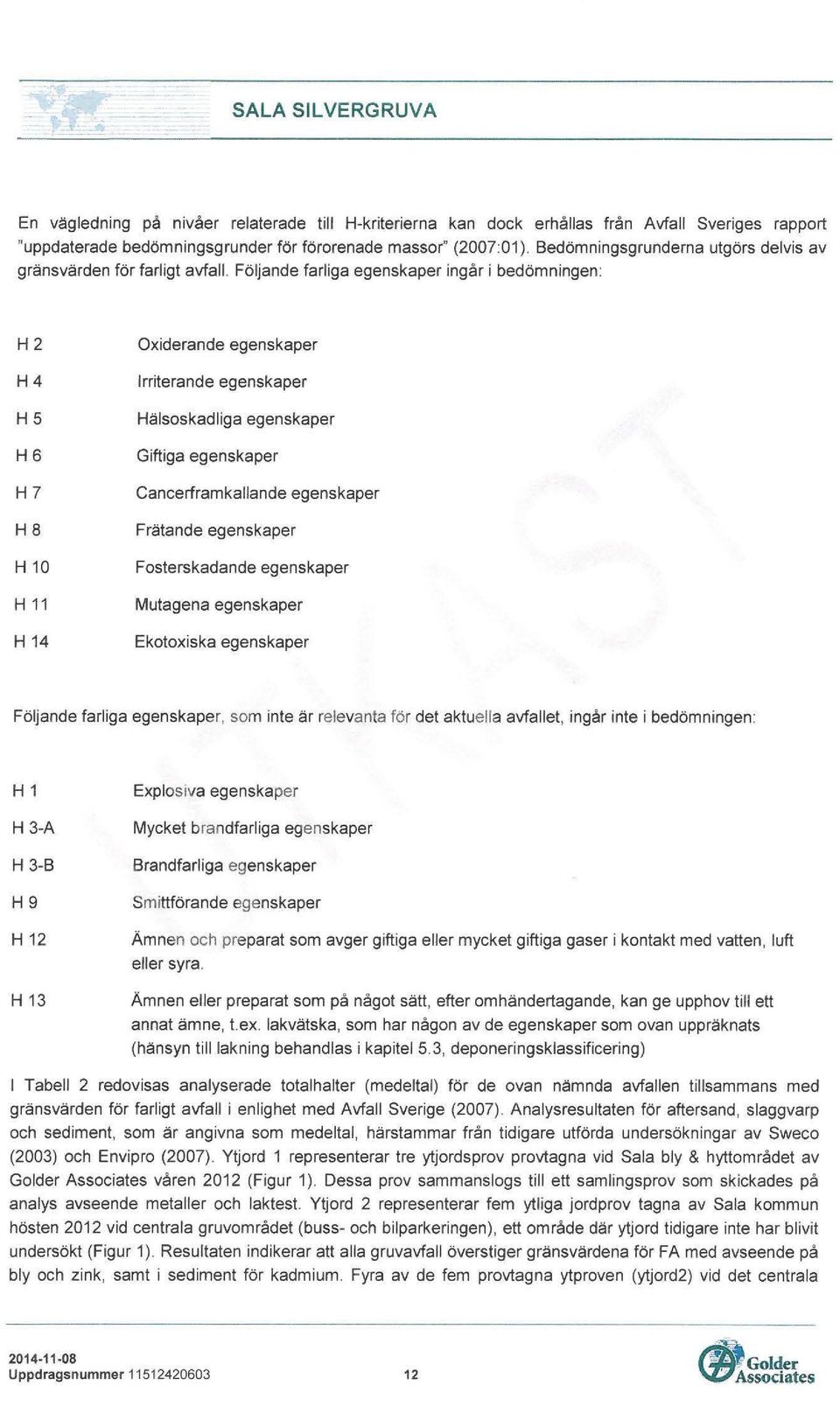 Följande farliga egenskaper ingår i bedömningen: H2 H4 HS H6 H7 H8 H 10 H 11 H 14 Oxiderande egenskaper Irriterande egenskaper Hälsoskadliga egenskaper Giftiga egenskaper Cancerframkallande