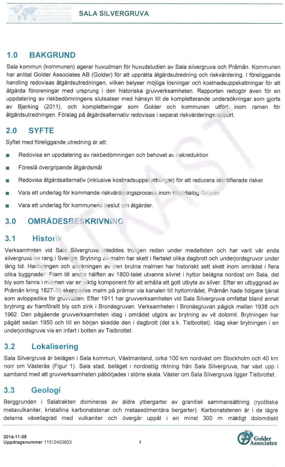 l föreliggande handling redovisas åtgärdsutredningen, vilken belyser möjliga lösningar och kostnadsuppskattn ingar för att åtgärda föroreningar med ursprung i den historiska gruvverksamheten.