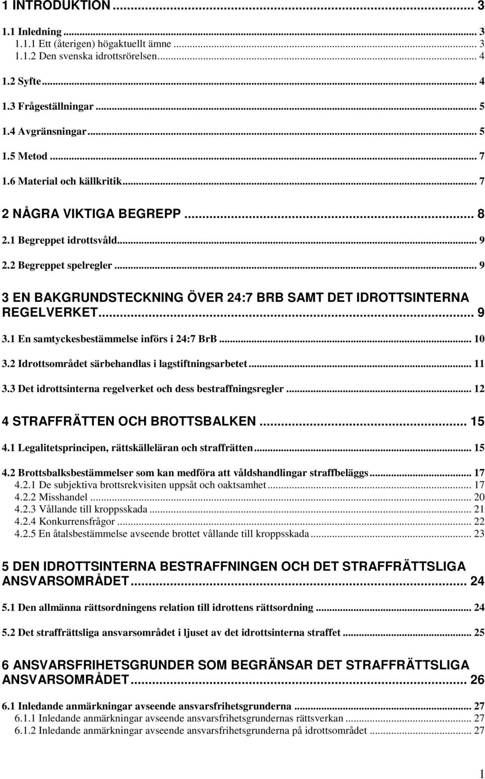 .. 10 3.2 Idrottsområdet särbehandlas i lagstiftningsarbetet... 11 3.3 Det idrottsinterna regelverket och dess bestraffningsregler... 12 4 STRAFFRÄTTEN OCH BROTTSBALKEN... 15 4.