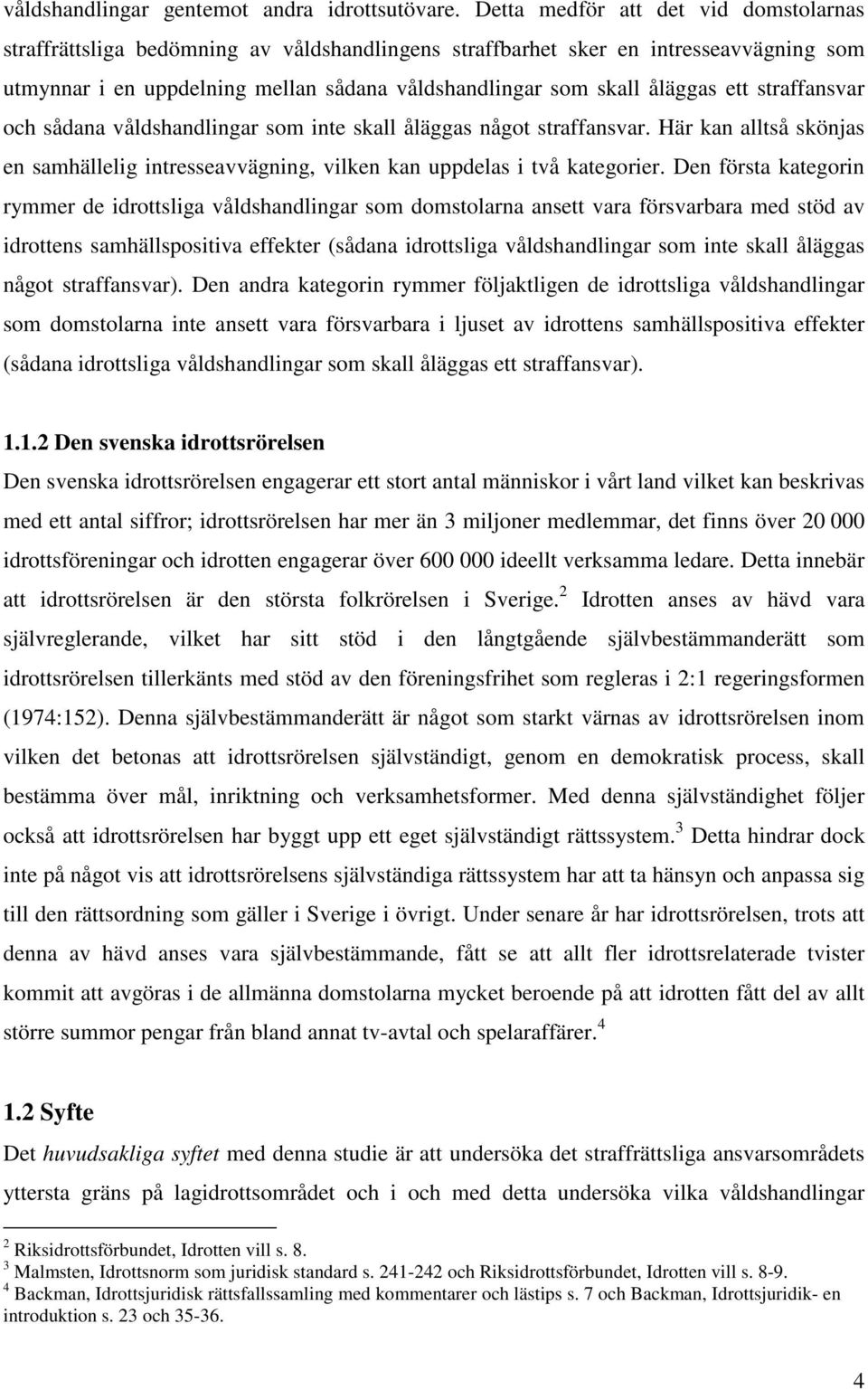 ett straffansvar och sådana våldshandlingar som inte skall åläggas något straffansvar. Här kan alltså skönjas en samhällelig intresseavvägning, vilken kan uppdelas i två kategorier.