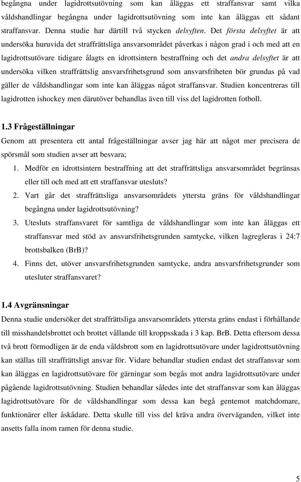 Det första delsyftet är att undersöka huruvida det straffrättsliga ansvarsområdet påverkas i någon grad i och med att en lagidrottsutövare tidigare ålagts en idrottsintern bestraffning och det andra