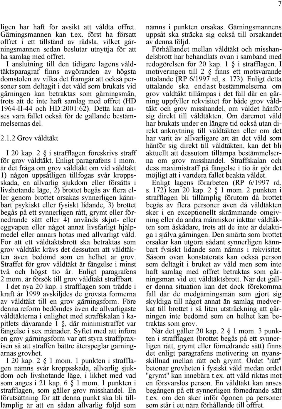 som gärningsmän, trots att de inte haft samlag med offret (HD 1964-II-44 och HD:2001:62). Detta kan anses vara fallet också för de gällande bestämmelsernas del. 2.1.2 Grov våldtäkt I 20 kap.