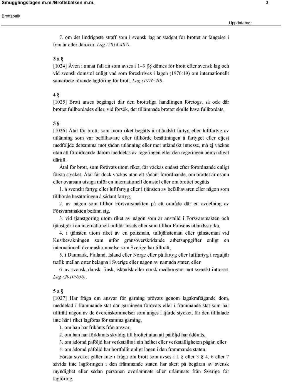 brott. Lag (1976:20). 4 [1025] Brott anses begånget där den brottsliga handlingen företogs, så ock där brottet fullbordades eller, vid försök, det tillämnade brottet skulle hava fullbordats.