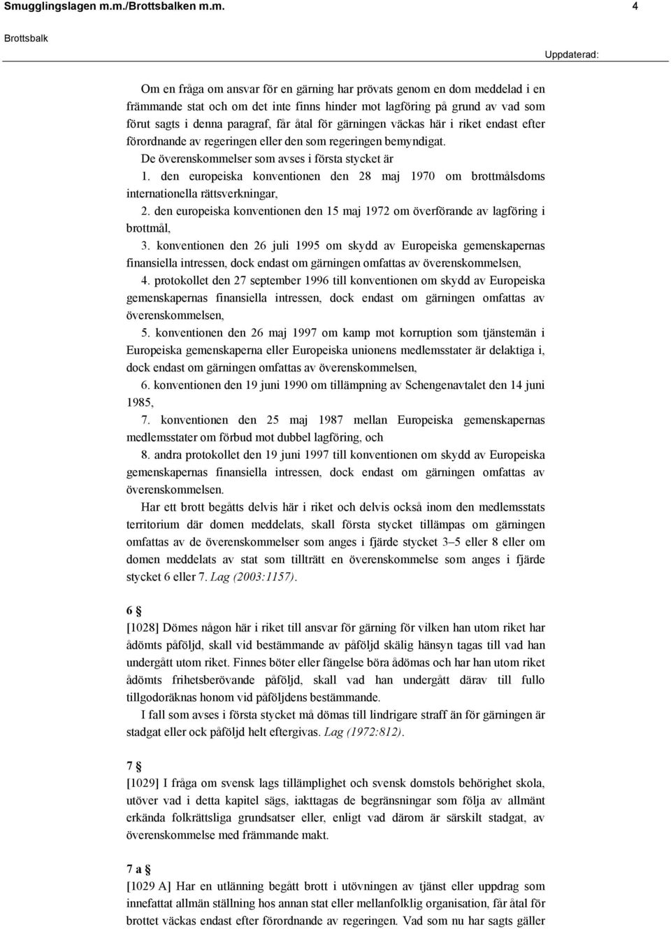 den europeiska konventionen den 28 maj 1970 om brottmålsdoms internationella rättsverkningar, 2. den europeiska konventionen den 15 maj 1972 om överförande av lagföring i brottmål, 3.