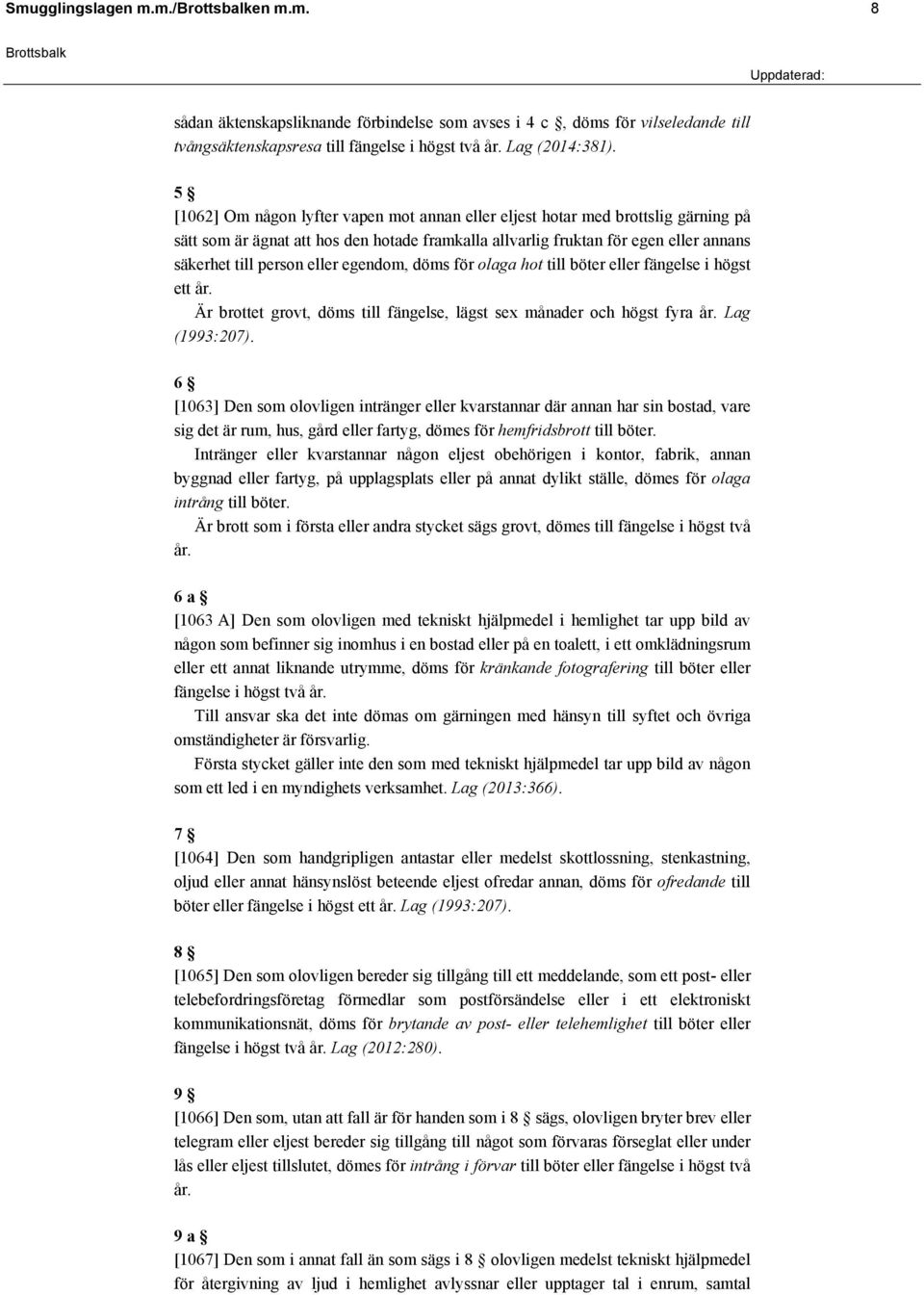 egendom, döms för olaga hot till böter eller fängelse i högst ett år. Är brottet grovt, döms till fängelse, lägst sex månader och högst fyra år. Lag (1993:207).