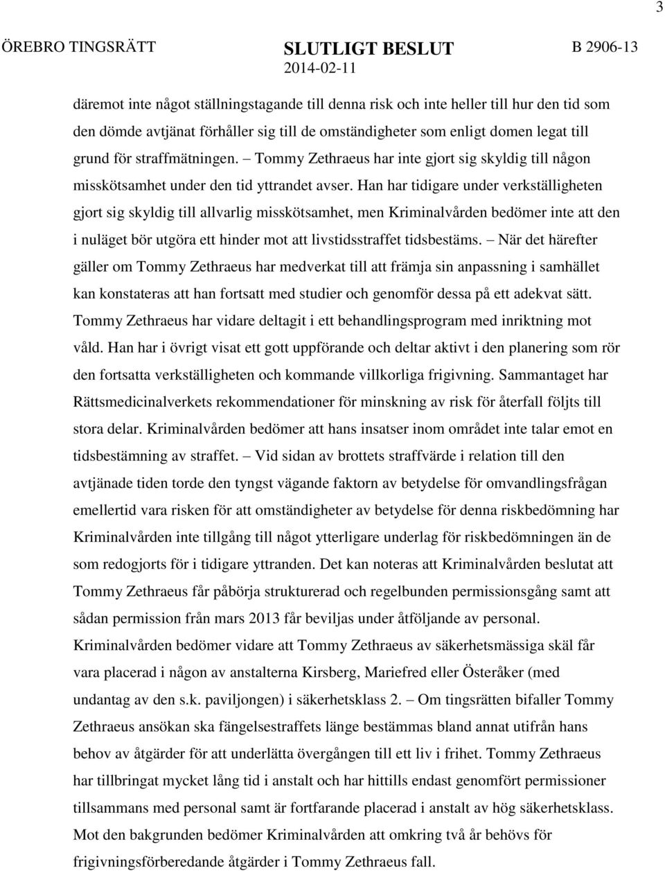 Han har tidigare under verkställigheten gjort sig skyldig till allvarlig misskötsamhet, men Kriminalvården bedömer inte att den i nuläget bör utgöra ett hinder mot att livstidsstraffet tidsbestäms.