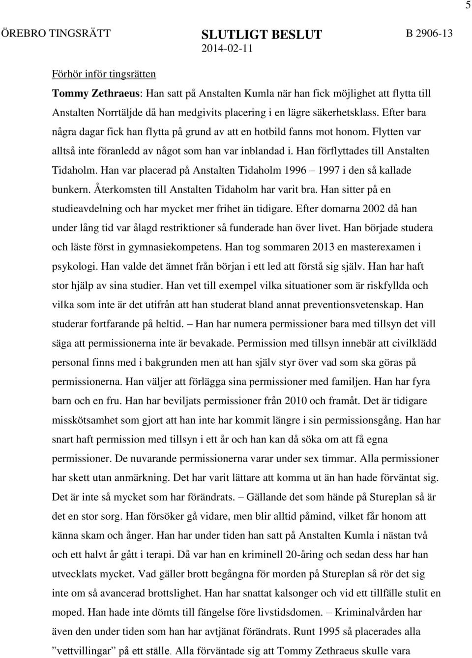 Han var placerad på Anstalten Tidaholm 1996 1997 i den så kallade bunkern. Återkomsten till Anstalten Tidaholm har varit bra. Han sitter på en studieavdelning och har mycket mer frihet än tidigare.