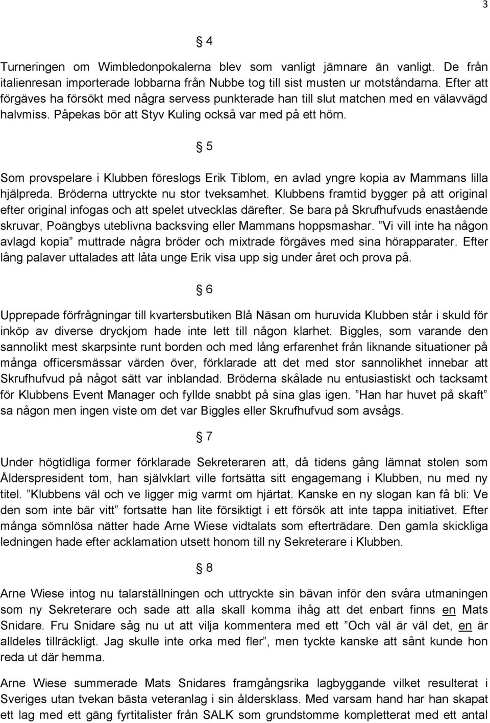 5 Som provspelare i Klubben föreslogs Erik Tiblom, en avlad yngre kopia av Mammans lilla hjälpreda. Bröderna uttryckte nu stor tveksamhet.