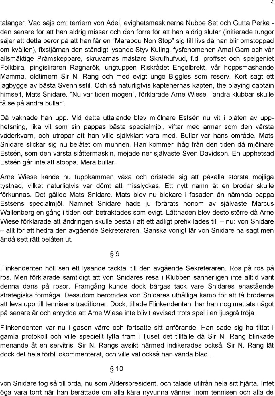 att han får en Marabou Non Stop sig till livs då han blir omstoppad om kvällen), fixstjärnan den ständigt lysande Styv Kuling, fysfenomenen Amal Gam och vår allsmäktige Pråmskeppare, skruvarnas