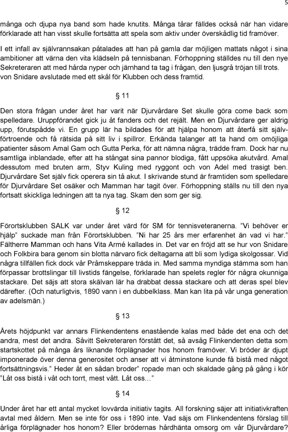 Förhoppning ställdes nu till den nye Sekreteraren att med hårda nyper och järnhand ta tag i frågan, den ljusgrå tröjan till trots. von Snidare avslutade med ett skål för Klubben och dess framtid.