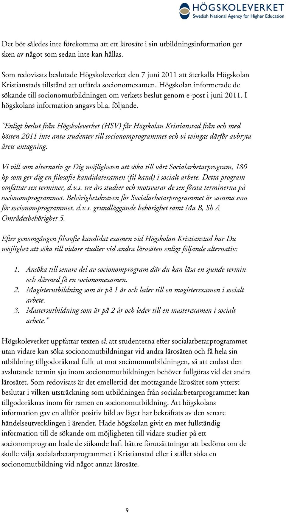 Högskolan informerade de sökande till socionomutbildningen om verkets beslut genom e-post i juni 2011. I högskolans information angavs bl.a. följande.