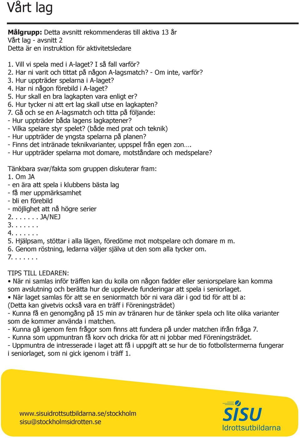 Gå och se en A-lagsmatch och titta på följande: - Hur uppträder båda lagens lagkaptener? - Vilka spelare styr spelet? (både med prat och teknik) - Hur uppträder de yngsta spelarna på planen?