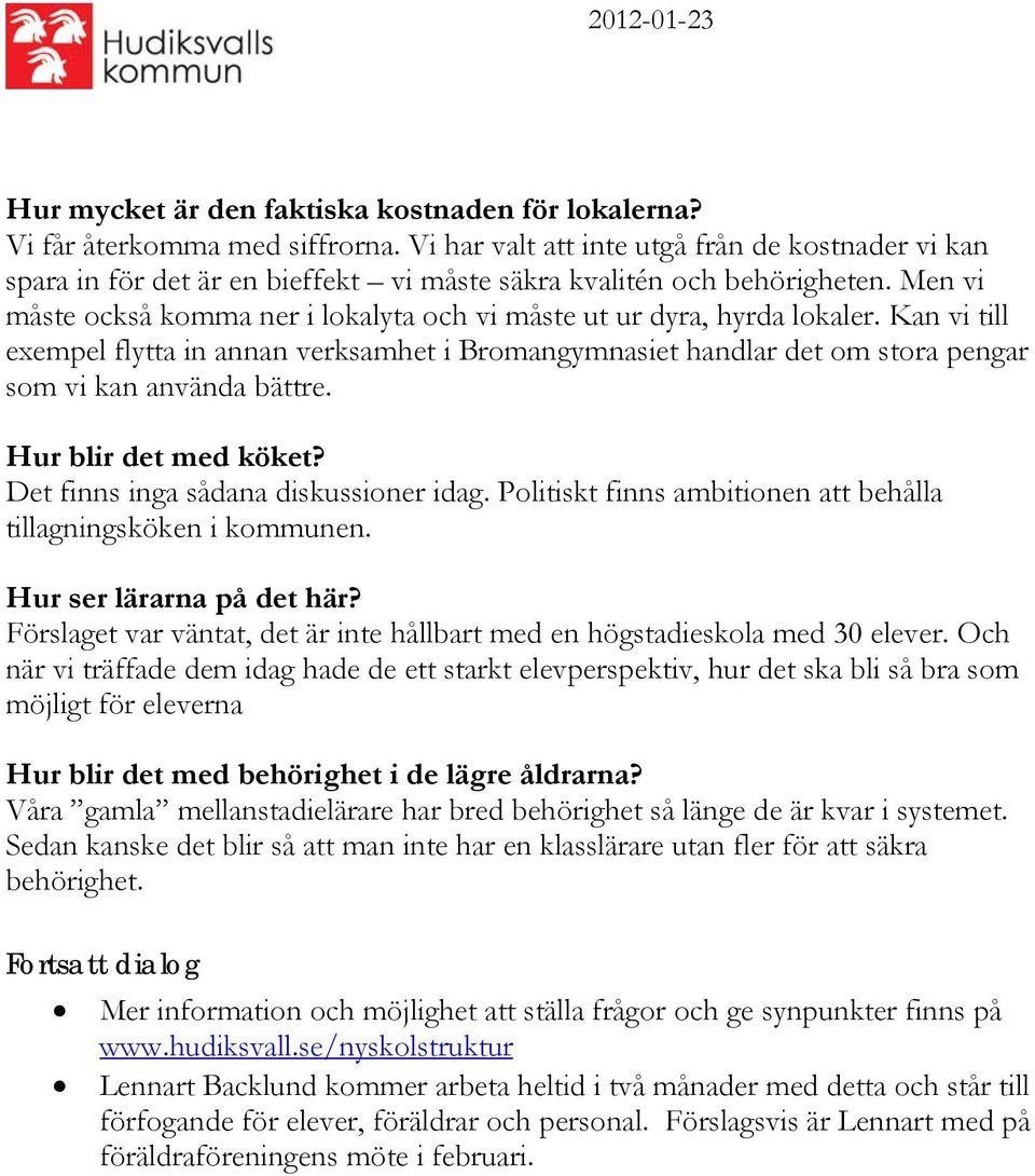 Men vi måste också komma ner i lokalyta och vi måste ut ur dyra, hyrda lokaler. Kan vi till exempel flytta in annan verksamhet i Bromangymnasiet handlar det om stora pengar som vi kan använda bättre.