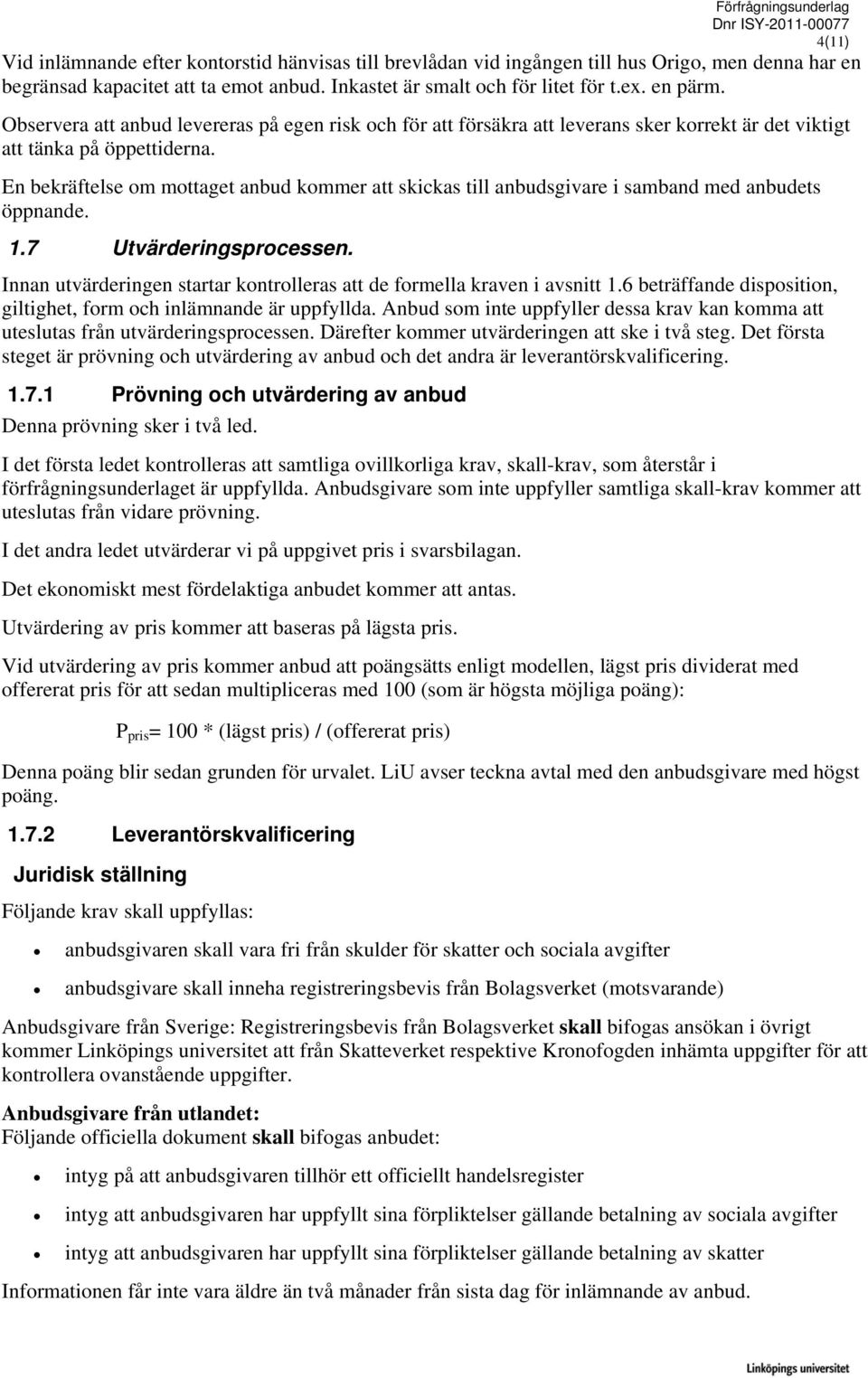 En bekräftelse om mottaget anbud kommer att skickas till anbudsgivare i samband med anbudets öppnande. 1.7 Utvärderingsprocessen.