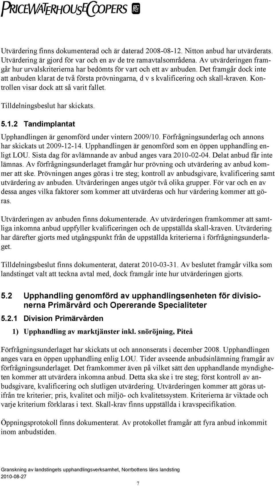 Kontrollen visar dock att så varit fallet. Tilldelningsbeslut har skickats. 5.1.2 Tandimplantat Upphandlingen är genomförd under vintern 2009/10.