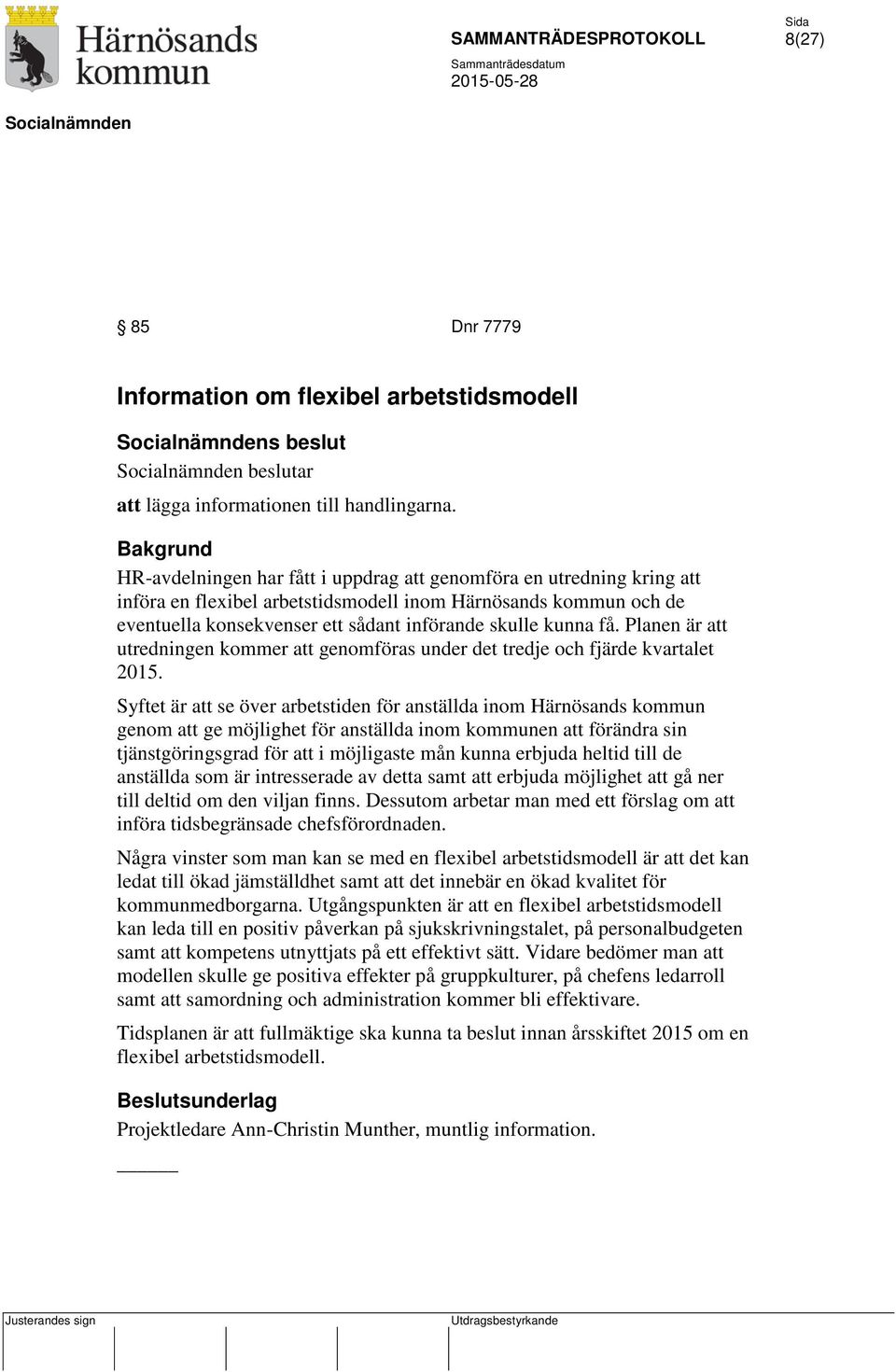 kunna få. Planen är att utredningen kommer att genomföras under det tredje och fjärde kvartalet 2015.