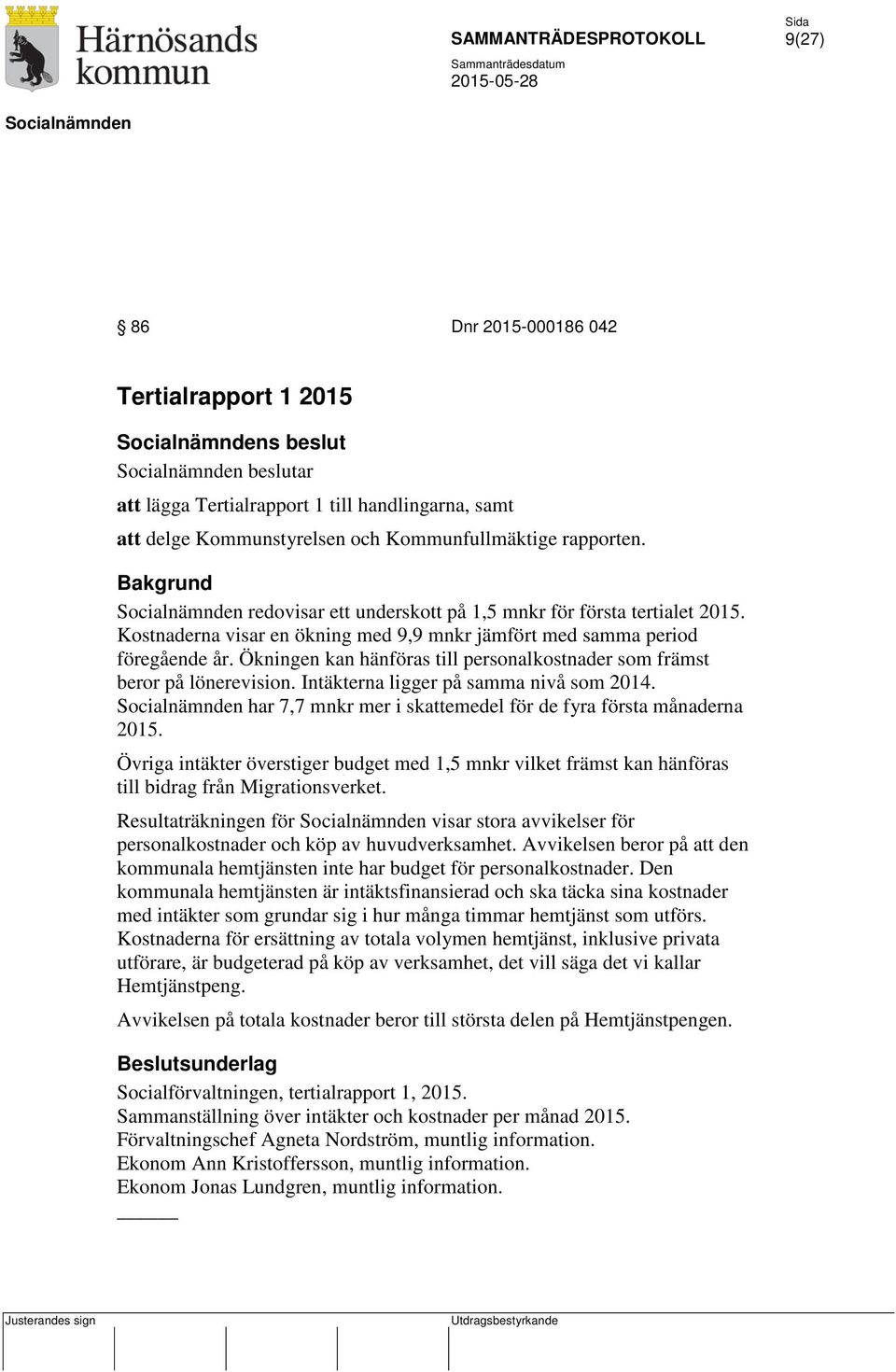 Ökningen kan hänföras till personalkostnader som främst beror på lönerevision. Intäkterna ligger på samma nivå som 2014. har 7,7 mnkr mer i skattemedel för de fyra första månaderna 2015.