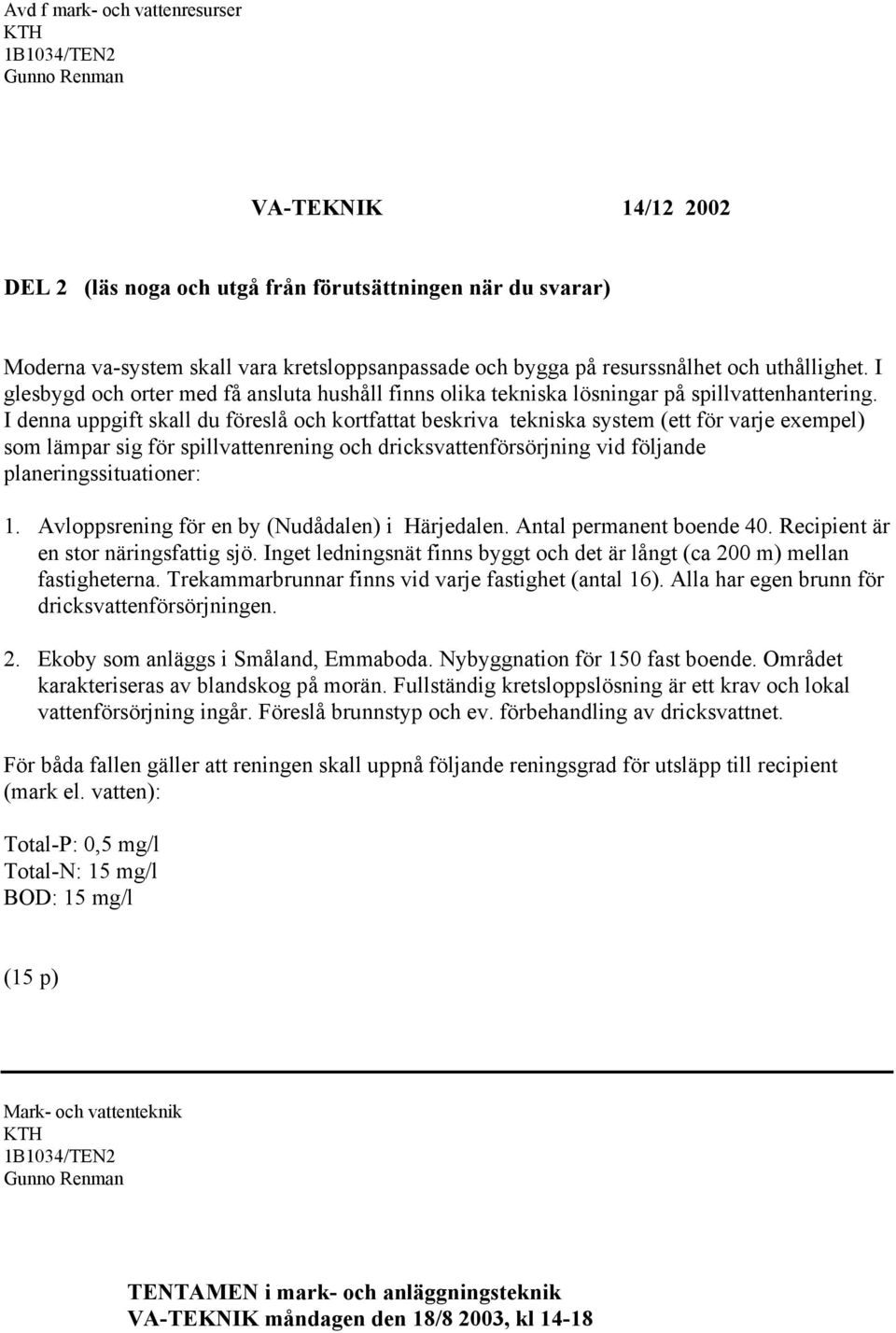 I denna uppgift skall du föreslå och kortfattat beskriva tekniska system (ett för varje exempel) som lämpar sig för spillvattenrening och dricksvattenförsörjning vid följande planeringssituationer: 1.