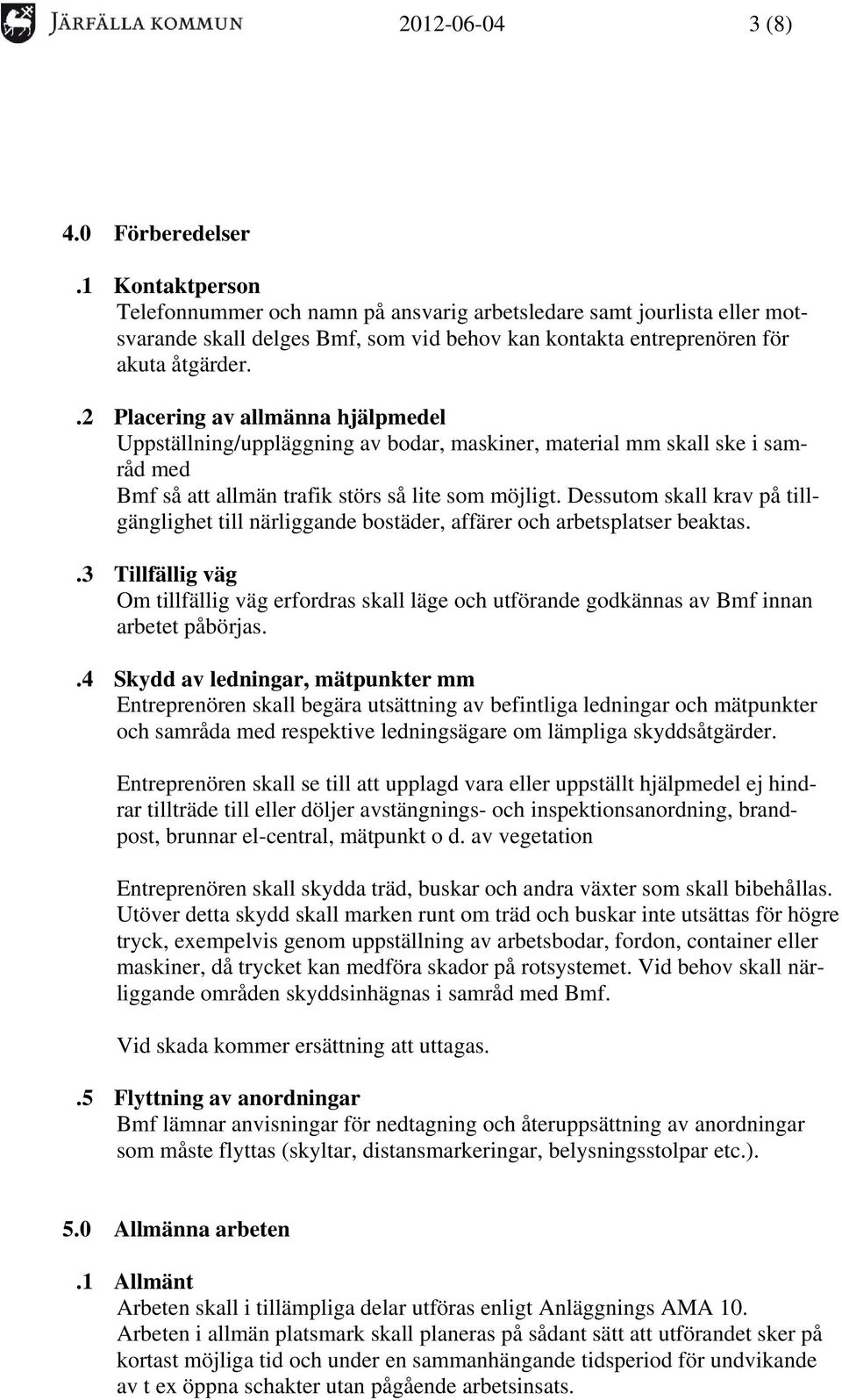 .2 Placering av allmänna hjälpmedel Uppställning/uppläggning av bodar, maskiner, material mm skall ske i samråd med Bmf så att allmän trafik störs så lite som möjligt.