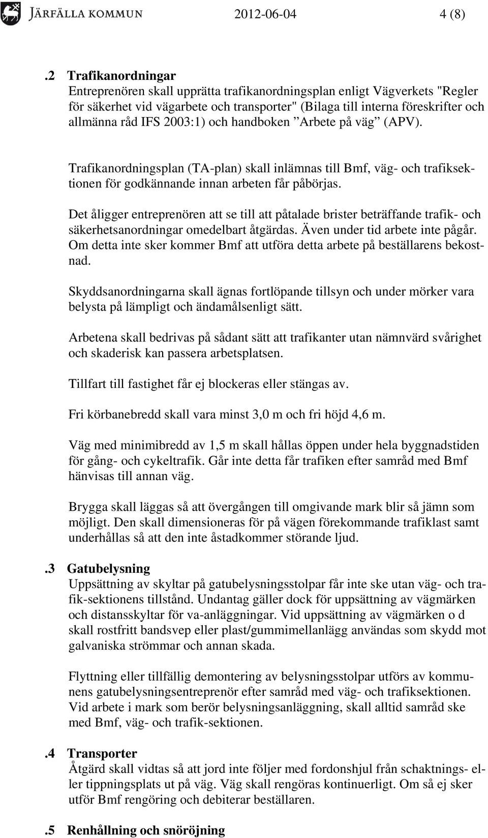 2003:1) och handboken Arbete på väg (APV). Trafikanordningsplan (TA-plan) skall inlämnas till Bmf, väg- och trafiksektionen för godkännande innan arbeten får påbörjas.